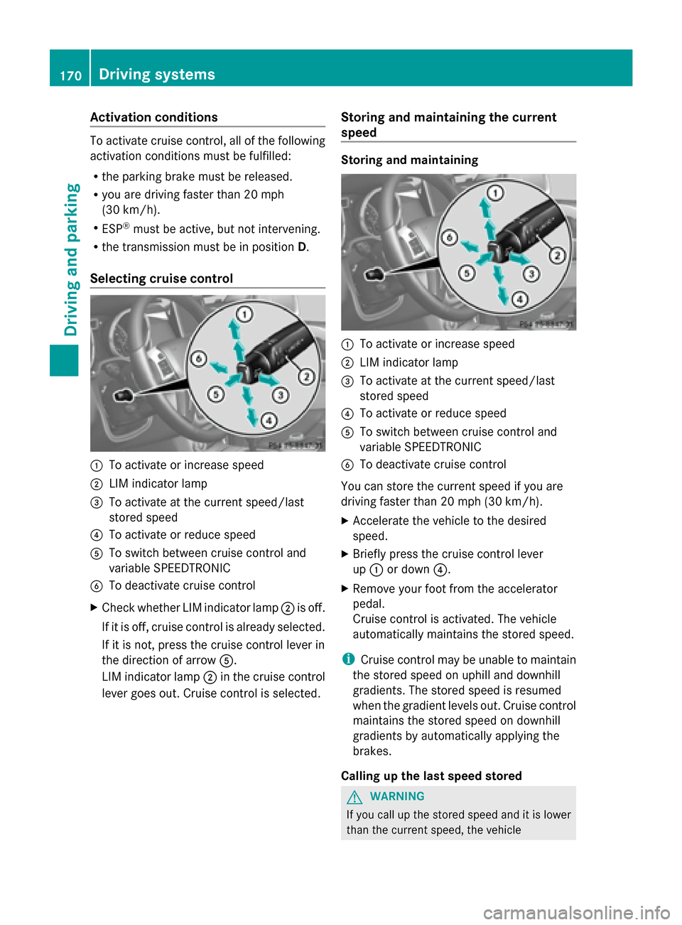 MERCEDES-BENZ G-Class 2014 W463 User Guide Activation conditions
To activate cruise control, all of the following
activation conditions must be fulfilled:
R the parking brake must be released.
R you are driving faster than 20 mph
(30 km/h).
R 