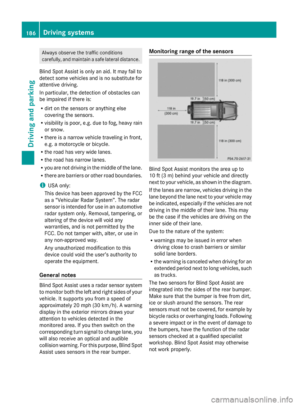 MERCEDES-BENZ G-Class 2014 W463 User Guide Always observe the traffic conditions
carefully, and maintain a safe lateral distance.
Blind Spot Assist is only an aid. It may fail to
detect some vehicles and is no substitute for
attentive driving.