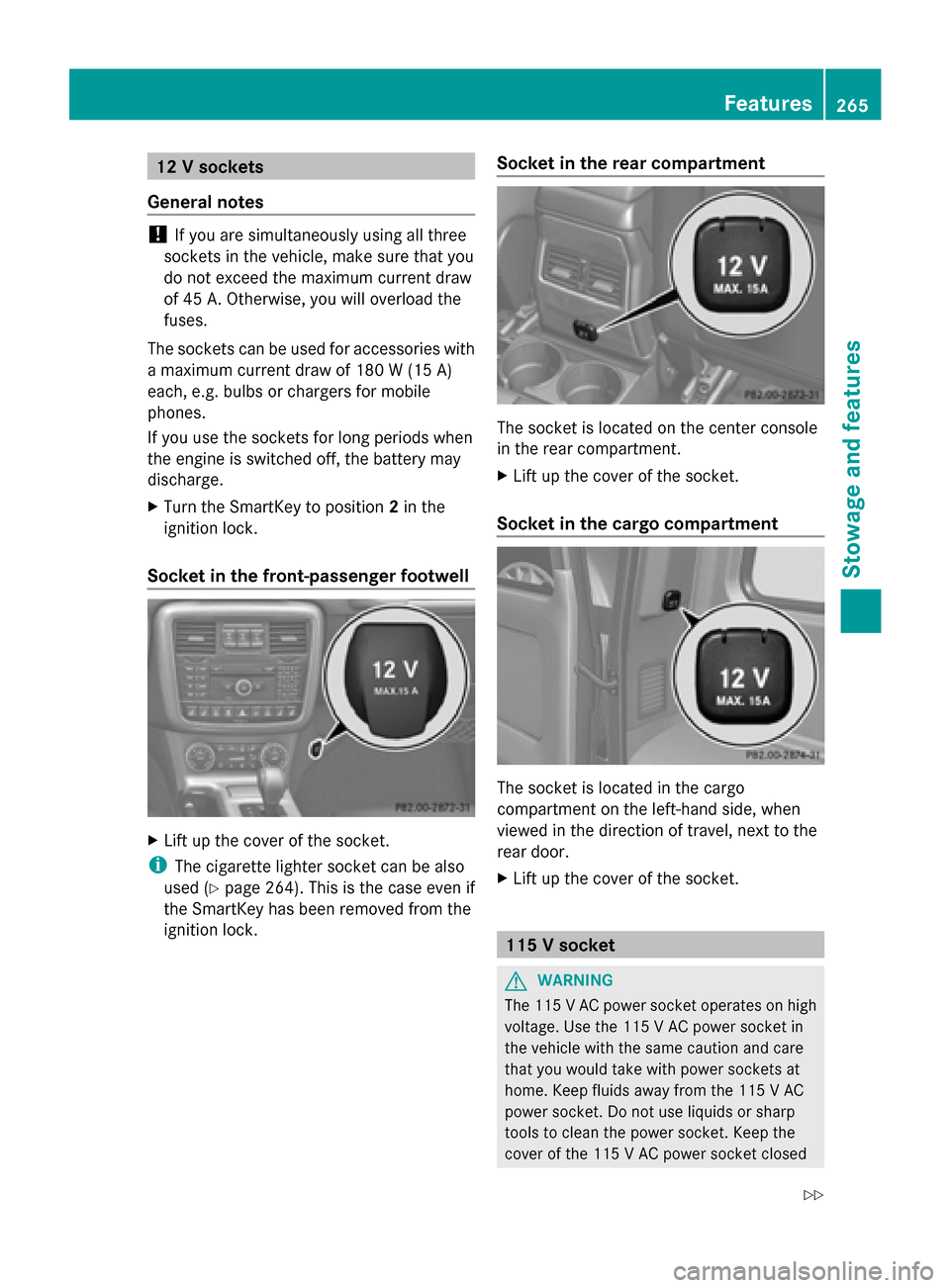 MERCEDES-BENZ G-Class 2014 W463 Owners Guide 12 V sockets
General notes !
If you are simultaneously using all three
sockets in the vehicle, make sure that you
do not exceed the maximum current draw
of 45 A. Otherwise, you will overload the
fuses