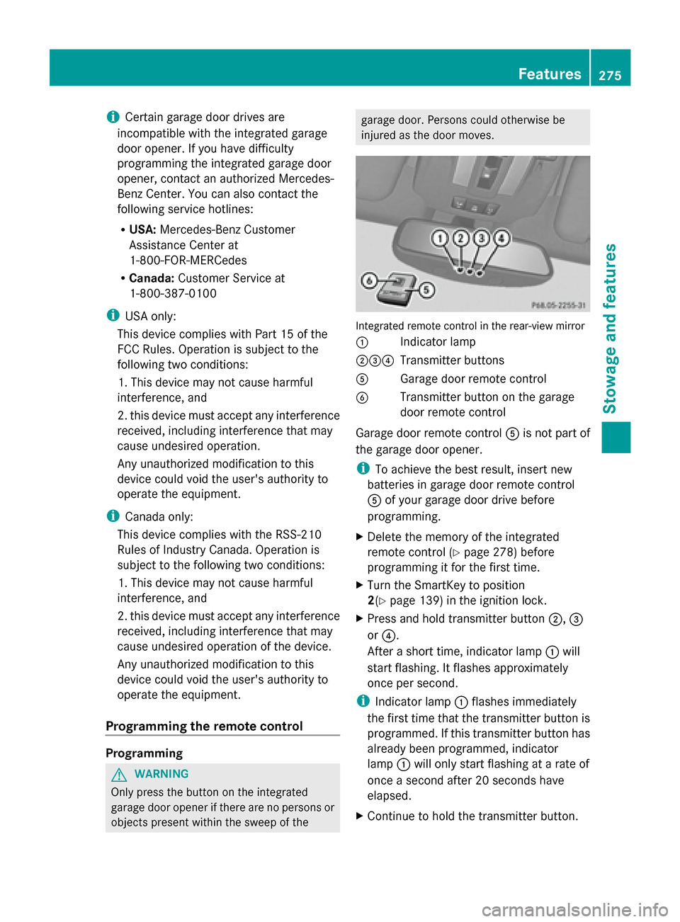 MERCEDES-BENZ G-Class 2014 W463 Owners Manual i
Certain garage door drives are
incompatible with the integrated garage
door opener. If you have difficulty
programming the integrated garage door
opener, contact an authorized Mercedes-
Benz Center.