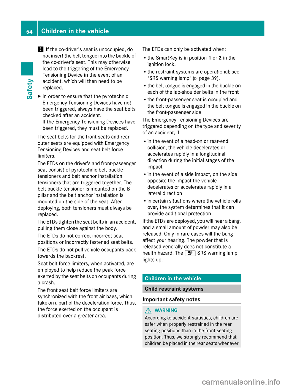 MERCEDES-BENZ G-Class 2014 W463 Workshop Manual !
If the co-drivers seat is unoccupied, do
not insert the belt tongue into the buckle of
the co-drivers seat. This may otherwise
lead to the triggering of the Emergency
Tensioning Device in the even