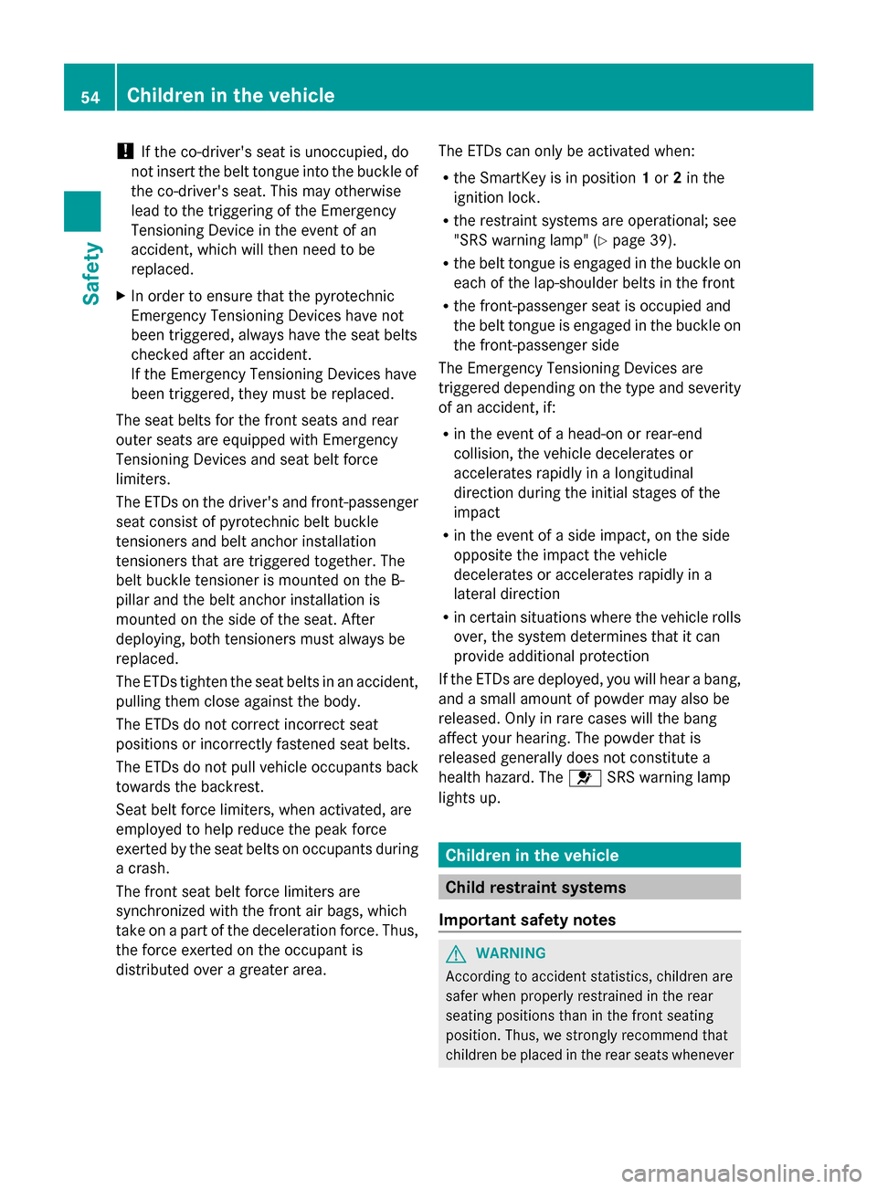 MERCEDES-BENZ G-Class 2014 W463 Owners Manual !
If the co-drivers seat is unoccupied, do
not insert the belt tongue into the buckle of
the co-drivers seat. This may otherwise
lead to the triggering of the Emergency
Tensioning Device in the even