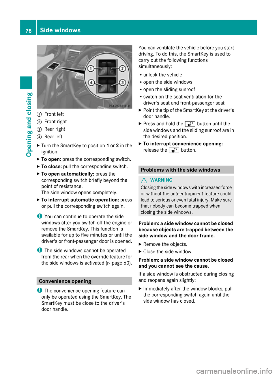 MERCEDES-BENZ G-Class 2014 W463 Owners Manual 0043
Front left
0044 Front right
0087 Rear right
0085 Rear left
X Turn the SmartKey to position 1or 2in the
ignition.
X To open: press the corresponding switch.
X To close: pull the corresponding swit