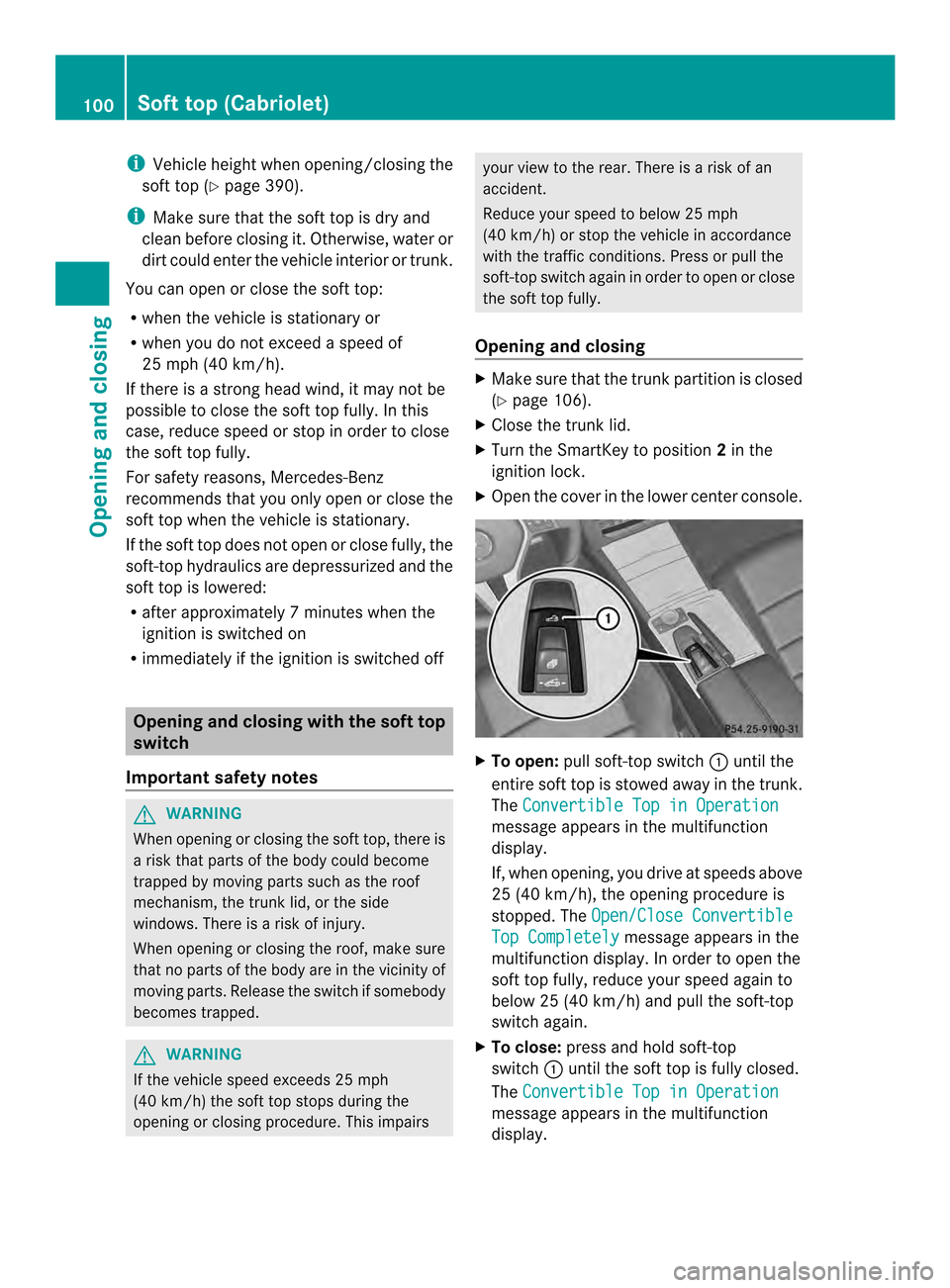 MERCEDES-BENZ E-Class CABRIOLET 2014 C207 User Guide i
Vehicle height when opening/closing the
soft top (Y page 390).
i Make sure that the soft top is dry and
clean before closing it. Otherwise, water or
dirt could enter the vehicle interior or trunk.
Y