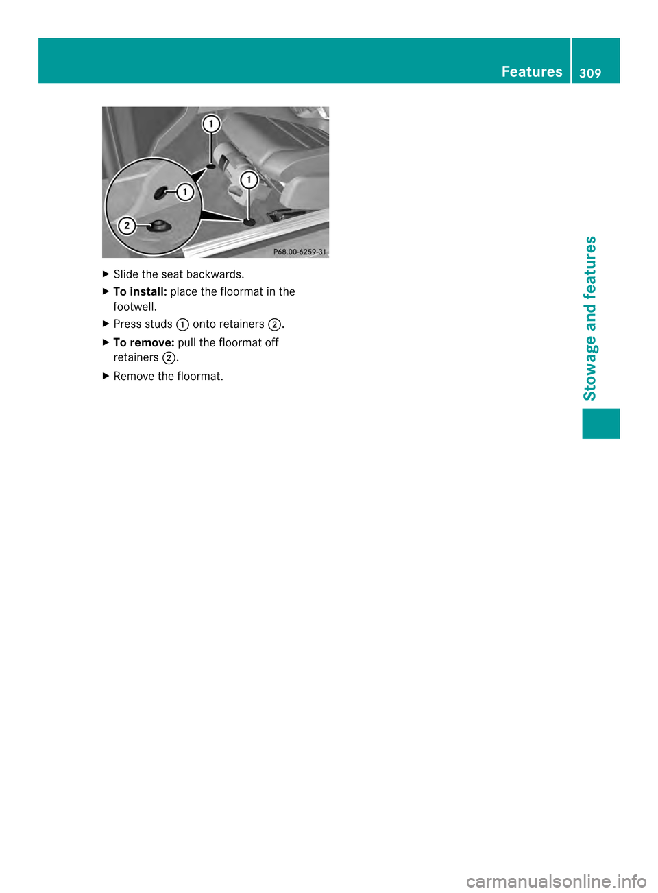 MERCEDES-BENZ E-Class CABRIOLET 2014 C207 Owners Manual X
Slide the sea tbackwards.
X To install: place the floormat in the
footwell.
X Press studs 0002onto retainers 0003.
X To remove: pull the floormat off
retainers 0003.
X Remove the floormat. Features
MERCEDES-BENZ E-Class CABRIOLET 2014 C207 Owners Manual X
Slide the sea tbackwards.
X To install: place the floormat in the
footwell.
X Press studs 0002onto retainers 0003.
X To remove: pull the floormat off
retainers 0003.
X Remove the floormat. Features