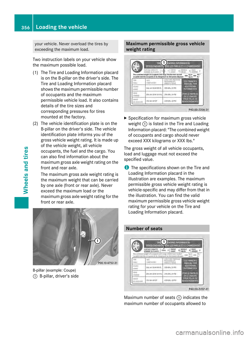 MERCEDES-BENZ E-Class CABRIOLET 2014 C207 Owners Manual your vehicle. Never overload the tires by
exceeding the maximum load.
Two instruction labels on your vehicle show
the maximum possible load.
(1) The Tire and Loading Information placard is on the B-pi MERCEDES-BENZ E-Class CABRIOLET 2014 C207 Owners Manual your vehicle. Never overload the tires by
exceeding the maximum load.
Two instruction labels on your vehicle show
the maximum possible load.
(1) The Tire and Loading Information placard is on the B-pi