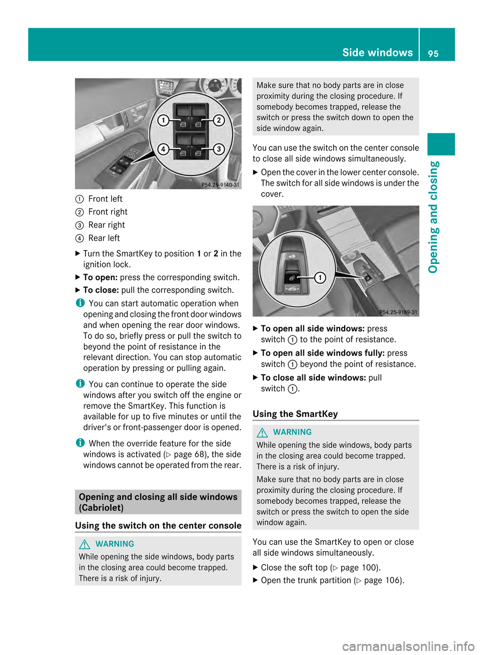 MERCEDES-BENZ E-Class CABRIOLET 2014 C207 User Guide 0002
Front left
0003 Front right
0023 Rear right
0022 Rear left
X Turn the SmartKey to position 1or 2in the
ignition lock.
X To open: press the corresponding switch.
X To close: pull the corresponding