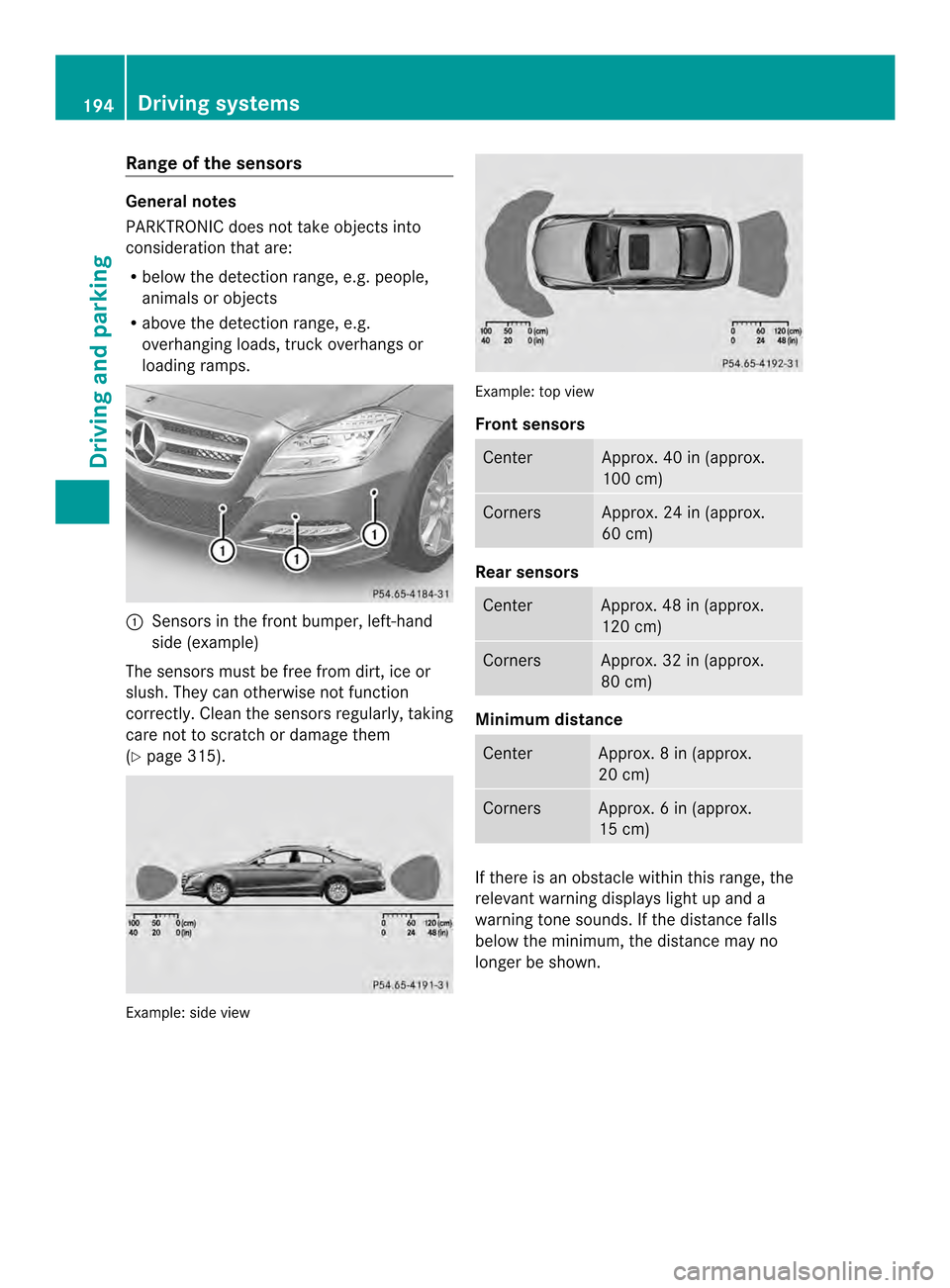 MERCEDES-BENZ CLS-Class 2014 W218 Owners Manual Rang
eoft he sensors General notes
PARKTRONIC doe
snot take objects into
consideration that are:
R below the detection range, e.g. people,
animal sorobjects
R above the detection range, e.g.
overhangi