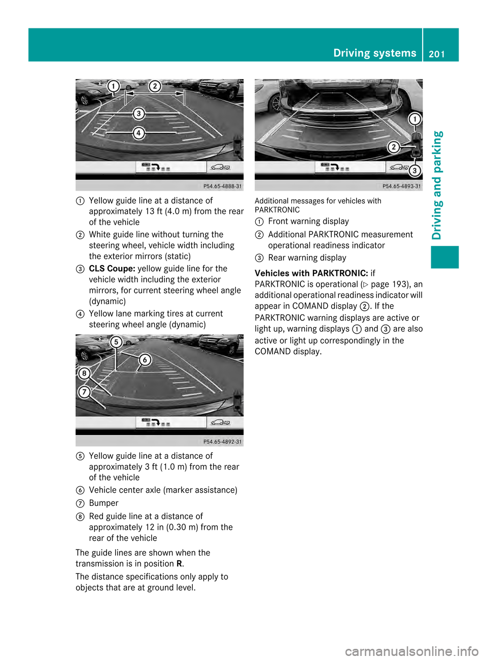 MERCEDES-BENZ CLS-Class 2014 W218 Owners Manual 001A
Yellow guide line at adistanc eof
approximately 13 ft (4.0 m) from the rear
of the vehicle
0010 White guide line without turning the
steering wheel, vehicle width including
the exterior mirrors ( MERCEDES-BENZ CLS-Class 2014 W218 Owners Manual 001A
Yellow guide line at adistanc eof
approximately 13 ft (4.0 m) from the rear
of the vehicle
0010 White guide line without turning the
steering wheel, vehicle width including
the exterior mirrors (
