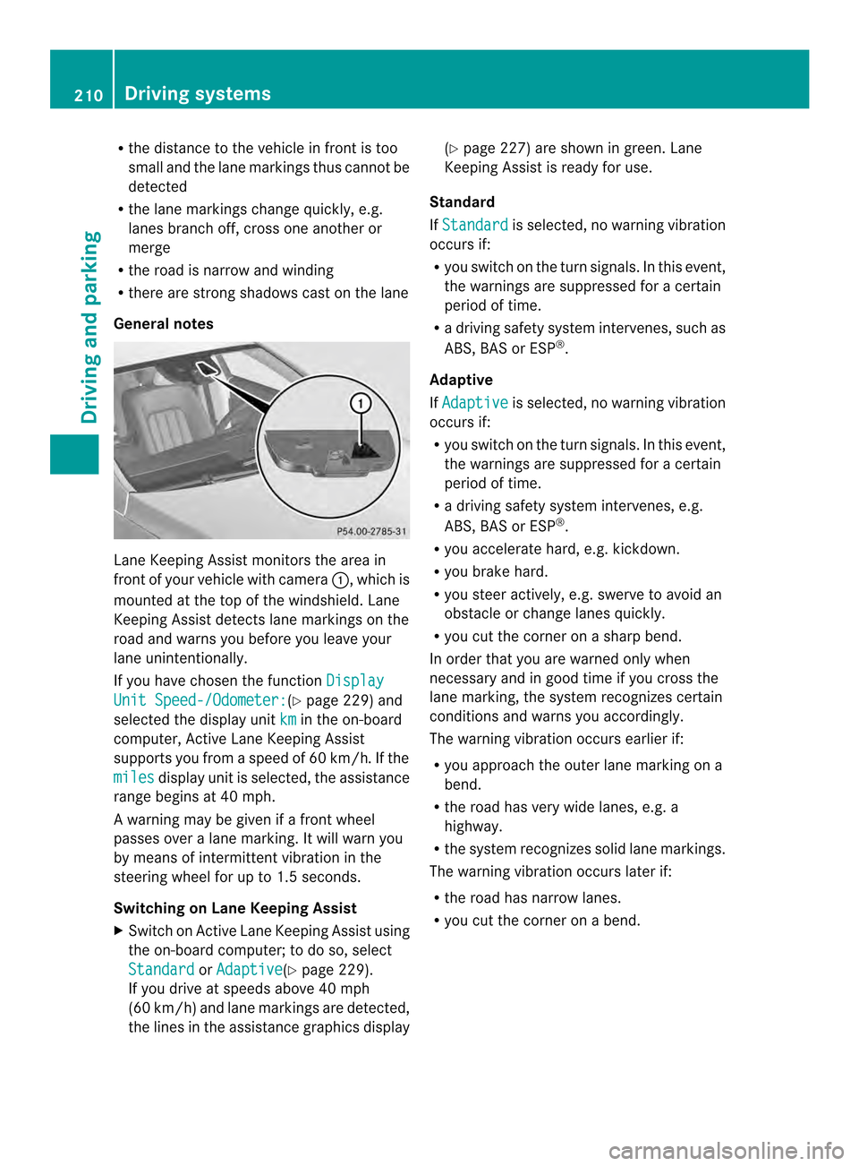 MERCEDES-BENZ CLS-Class 2014 W218 Owners Manual R
the distance to the vehicl einfront is too
small and the lane markings thu scannot be
detected
R the lane markings change quickly, e.g.
lanes branch off ,cros sone anothe ror
merge
R the road is nar
