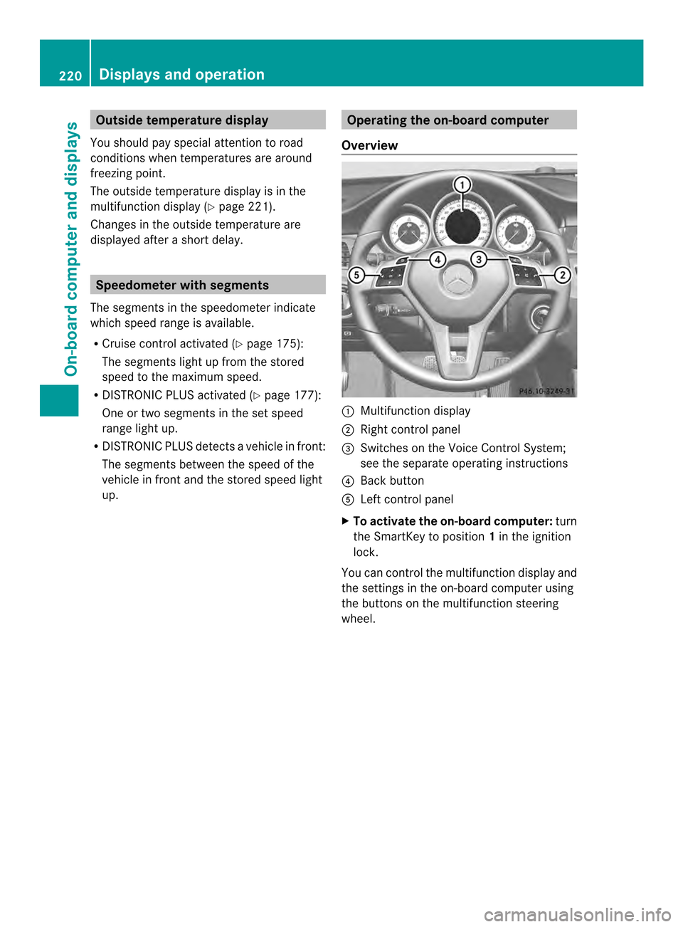 MERCEDES-BENZ CLS-Class 2014 W218 Owners Manual Outsid
etemperature display
You should pay special attention to road
conditions when temperatures are around
freezing point.
The outside temperature display is in the
multifunction display (Y page 221 MERCEDES-BENZ CLS-Class 2014 W218 Owners Manual Outsid
etemperature display
You should pay special attention to road
conditions when temperatures are around
freezing point.
The outside temperature display is in the
multifunction display (Y page 221