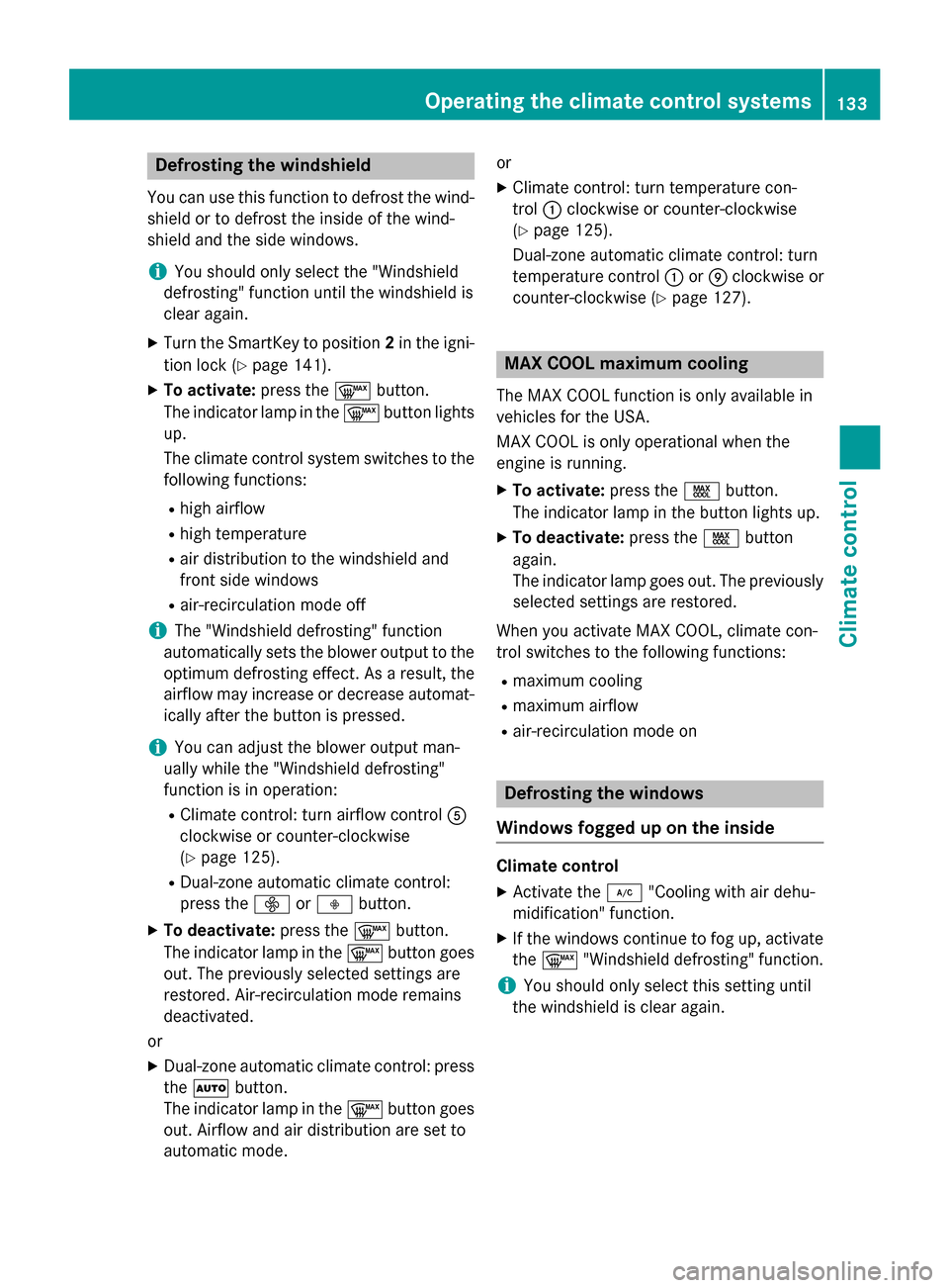 MERCEDES-BENZ CLA-Class 2014 C117 Owners Manual Defrosting the windshield
You can use this function to defrost the wind-
shield or to defrost the inside of the wind-
shield and the side windows.
i You should only select the "Windshield
defrosting" 