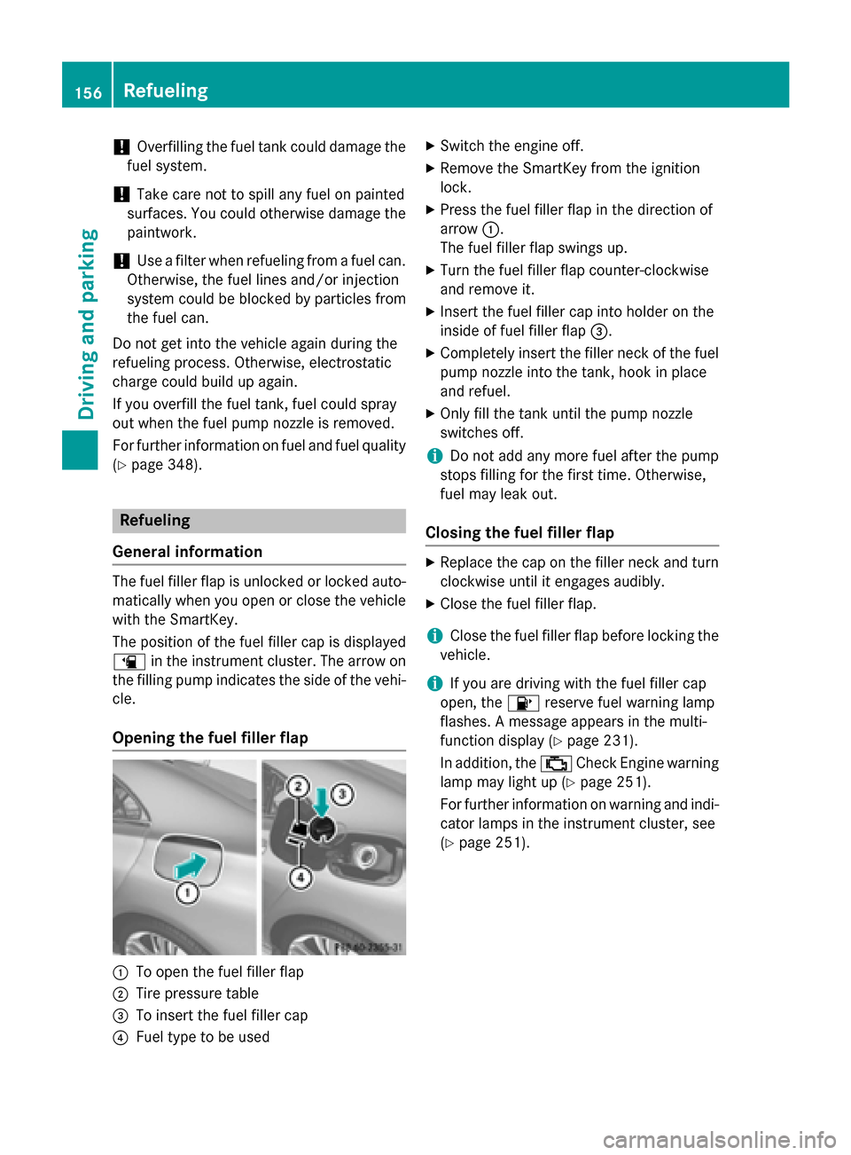 MERCEDES-BENZ CLA-Class 2014 C117 Owners Manual !
Overfilling the fuel tank could damage the
fuel system.
! Take care not to spill any fuel on painted
surfaces. You could otherwise damage the
paintwork.
! Use a filter when refueling from a fuel can