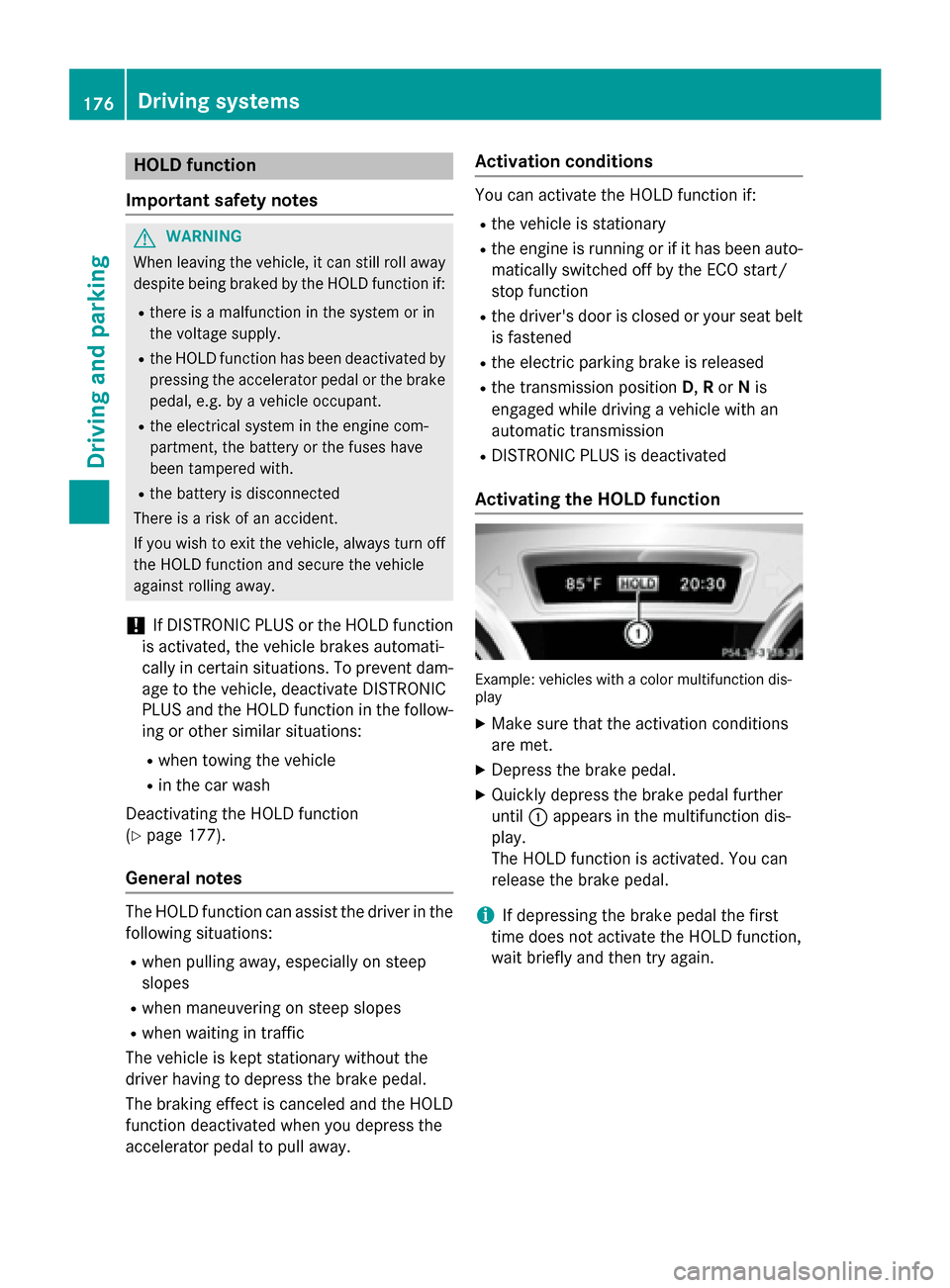 MERCEDES-BENZ CLA-Class 2014 C117 Owners Manual HOLD function
Important safety notes G
WARNING
When leaving the vehicle, it can still roll away despite being braked by the HOLD function if:
R there is a malfunction in the system or in
the voltage s