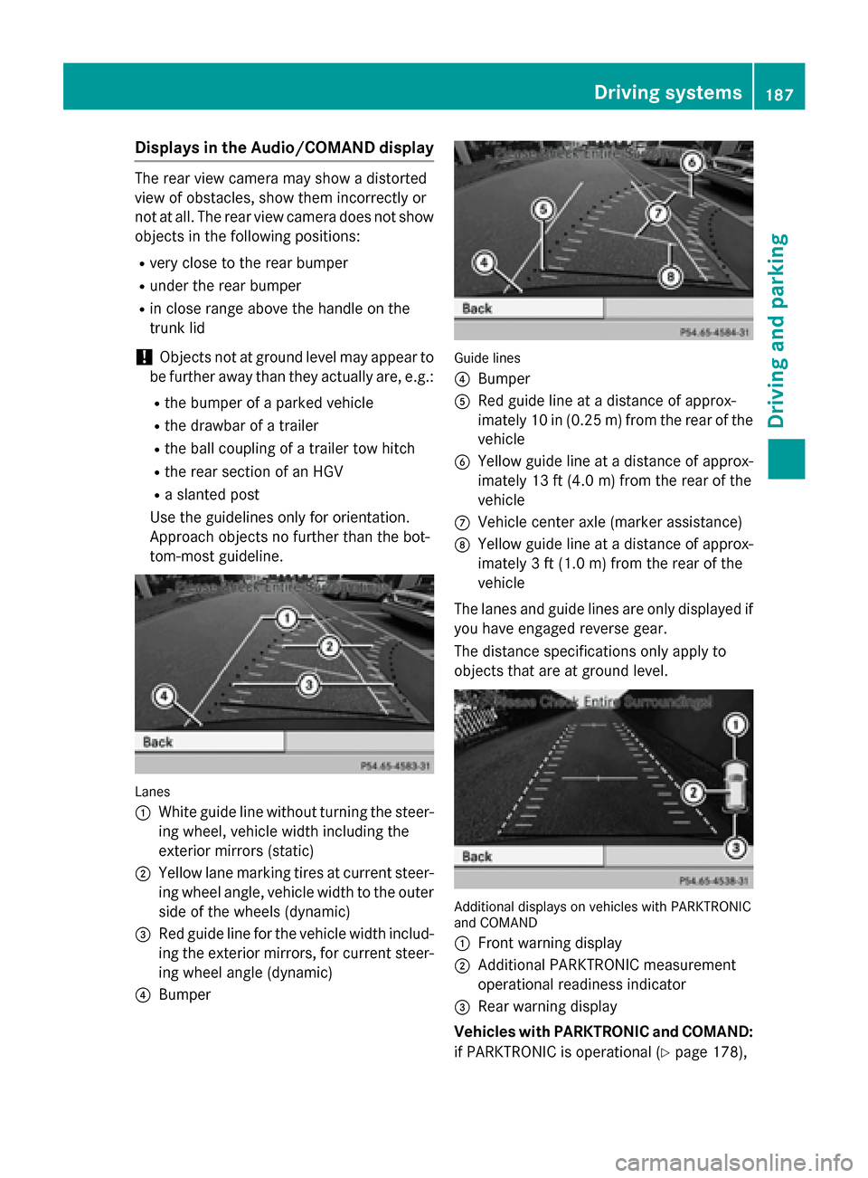 MERCEDES-BENZ CLA-Class 2014 C117 Owners Manual Displays in the Audio/COMAND display
The rear view camera may show a distorted
view of obstacles, show them incorrectly or
not at all. The rear view camera does not show objects in the following posit