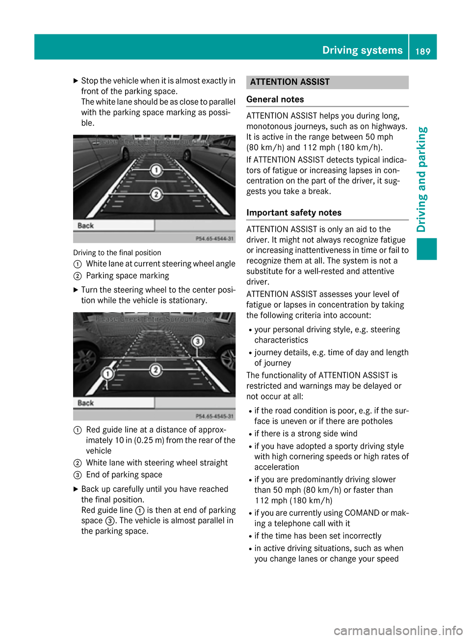 MERCEDES-BENZ CLA-Class 2014 C117 Owners Manual X
Stop the vehicle when it is almost exactly in
front of the parking space.
The white lane should be as close to parallel with the parking space marking as possi-
ble. Driving to the final position
00