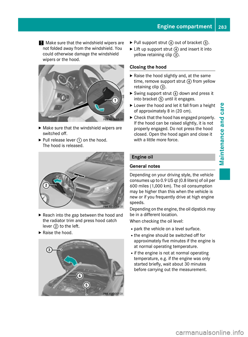 MERCEDES-BENZ CLA-Class 2014 C117 Owners Manual !
Make sure that the windshield wipers are
not folded away from the windshield. You
could otherwise damage the windshield
wipers or the hood. X
Make sure that the windshield wipers are
switched off.
X