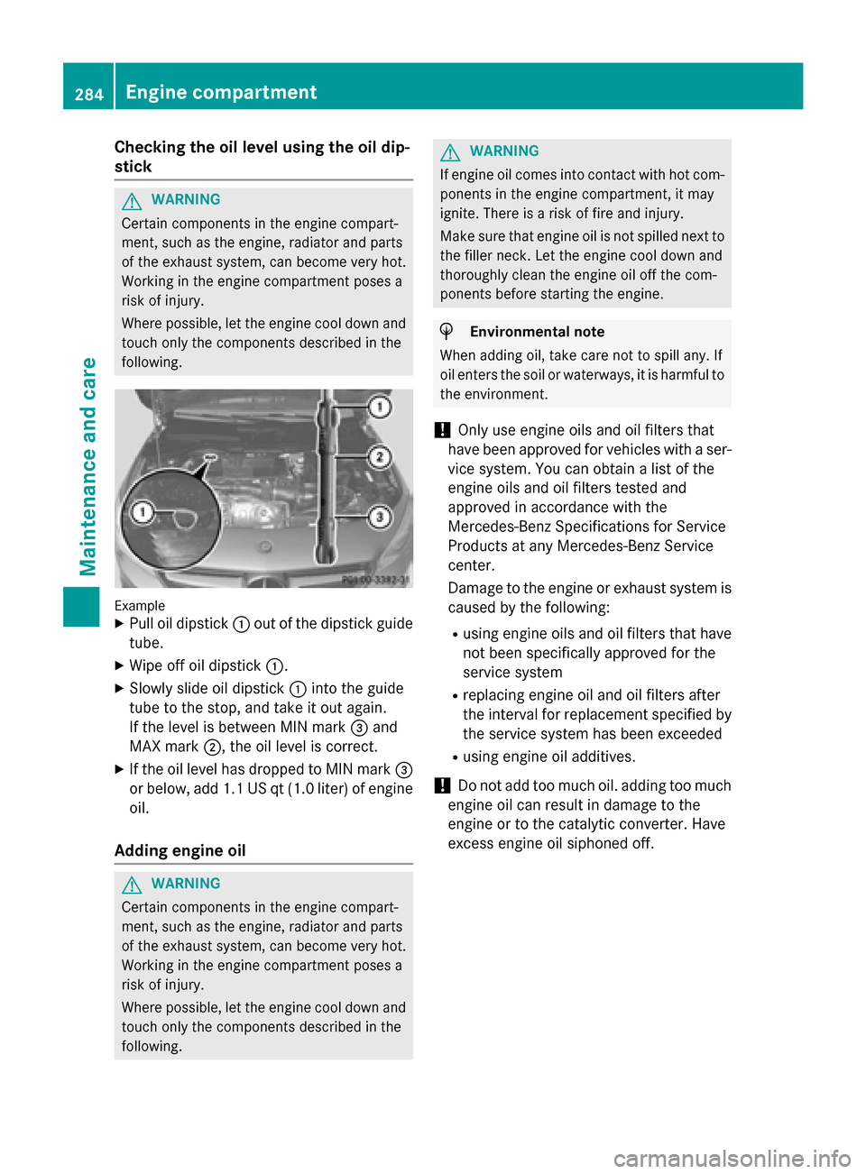 MERCEDES-BENZ CLA-Class 2014 C117 Owners Manual Checking the oil level using the oil dip-
stick G
WARNING
Certain components in the engine compart-
ment, such as the engine, radiator and parts
of the exhaust system, can become very hot.
Working in 