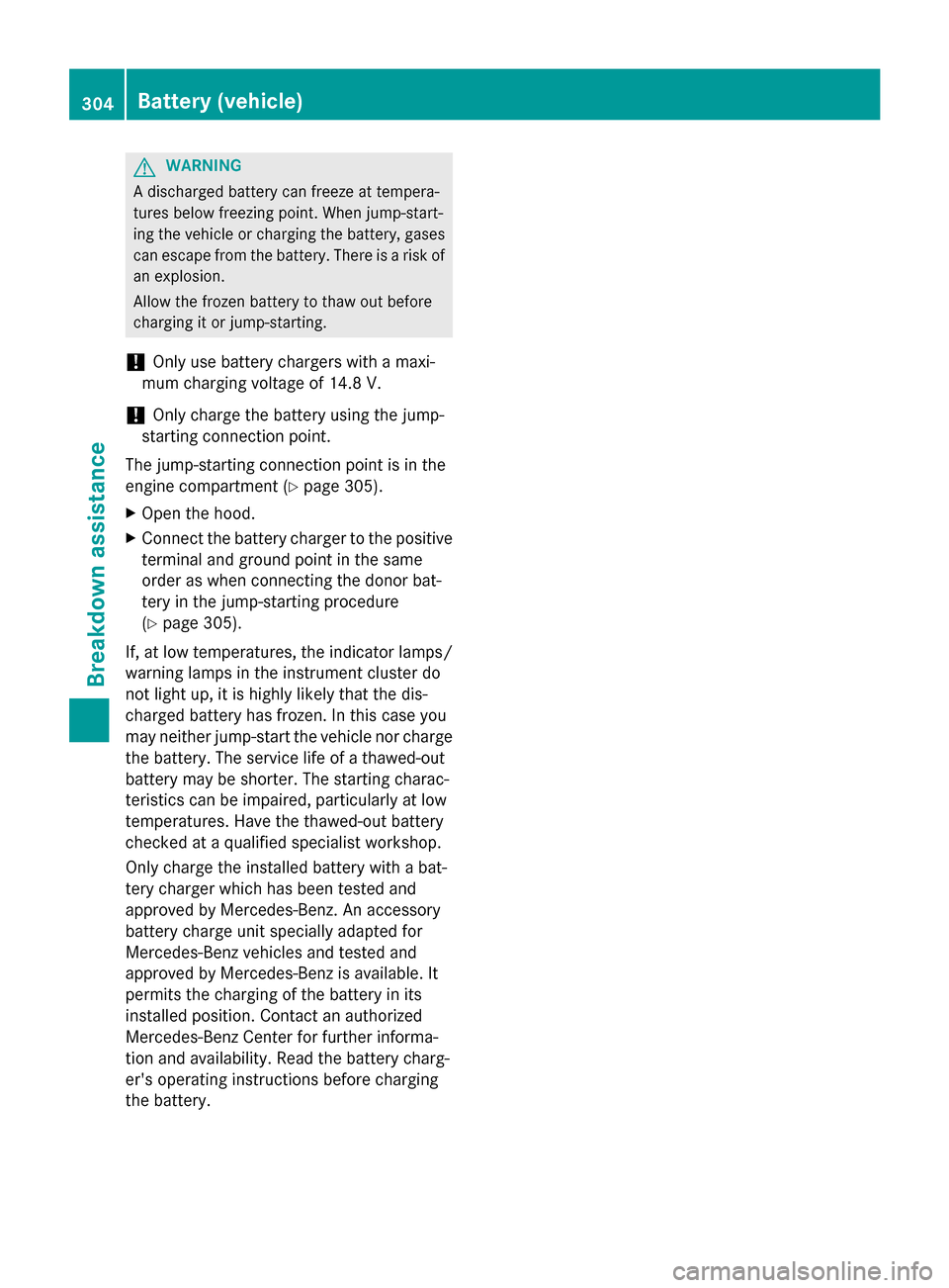 MERCEDES-BENZ CLA-Class 2014 C117 Owners Manual G
WARNING
A discharged battery can freeze at tempera-
tures below freezing point. When jump-start-
ing the vehicle or charging the battery, gases can escape from the battery. There is a risk of
an exp