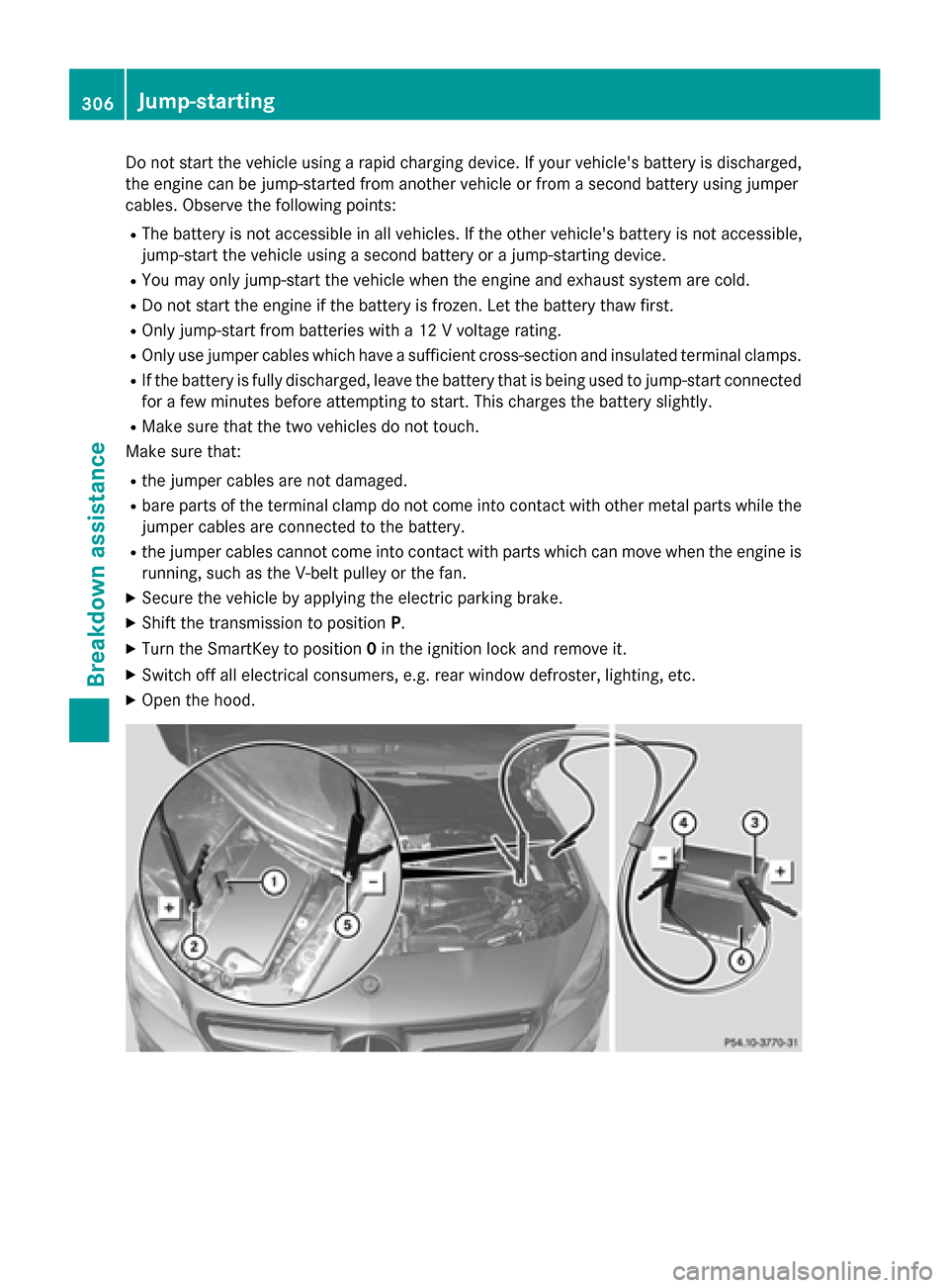 MERCEDES-BENZ CLA-Class 2014 C117 Owners Manual Do not start the vehicle using a rapid charging device. If your vehicles battery is discharged,
the engine can be jump-started from another vehicle or from a second battery using jumper
cables. Obser