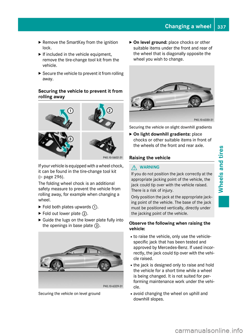 MERCEDES-BENZ CLA-Class 2014 C117 Owners Manual X
Remove the SmartKey from the ignition
lock.
X If included in the vehicle equipment,
remove the tire-change tool kit from the
vehicle.
X Secure the vehicle to prevent it from rolling
away.
Securing t MERCEDES-BENZ CLA-Class 2014 C117 Owners Manual X
Remove the SmartKey from the ignition
lock.
X If included in the vehicle equipment,
remove the tire-change tool kit from the
vehicle.
X Secure the vehicle to prevent it from rolling
away.
Securing t
