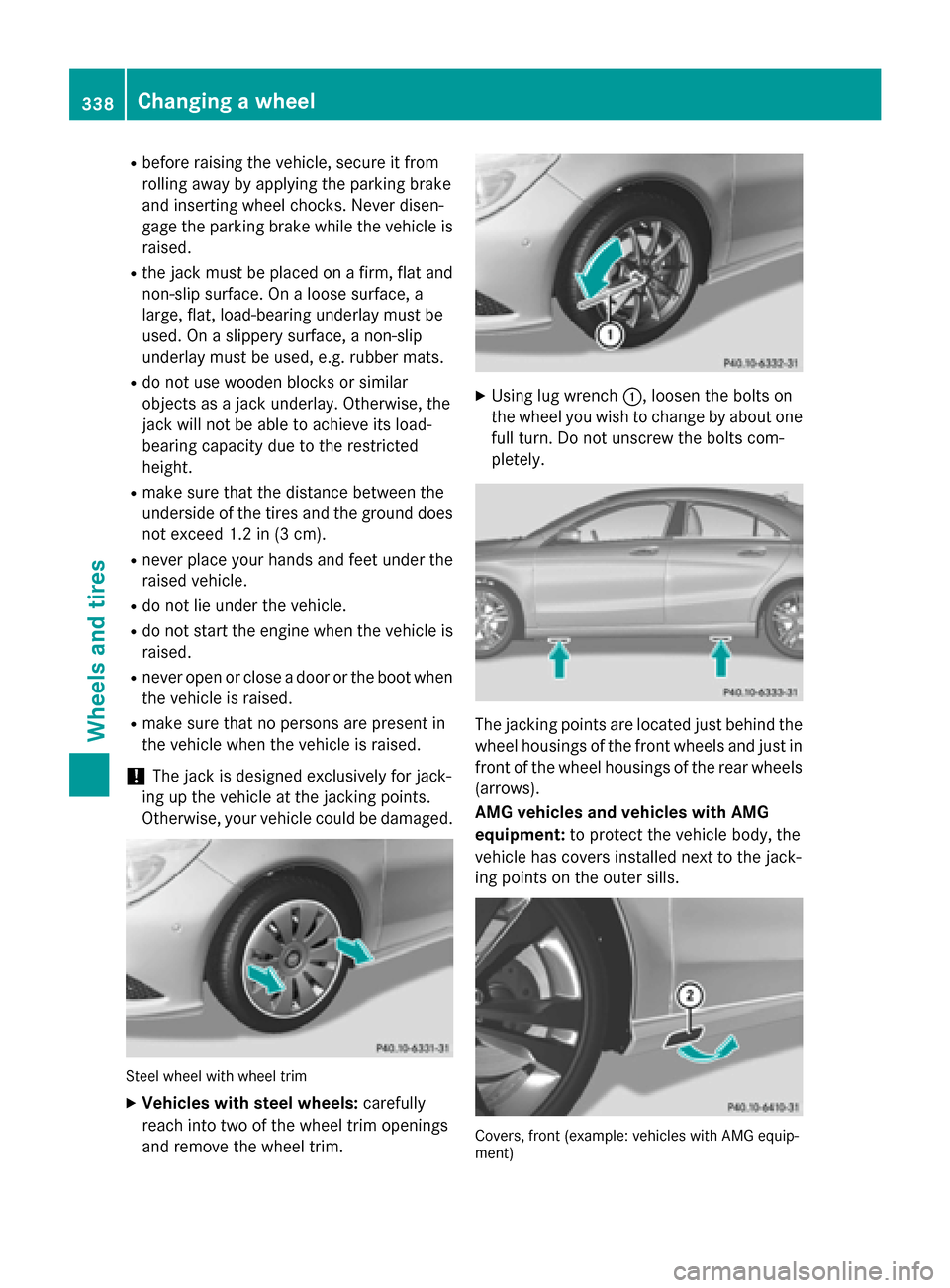 MERCEDES-BENZ CLA-Class 2014 C117 Owners Manual R
before raising the vehicle, secure it from
rolling away by applying the parking brake
and inserting wheel chocks. Never disen-
gage the parking brake while the vehicle is raised.
R the jack must be 