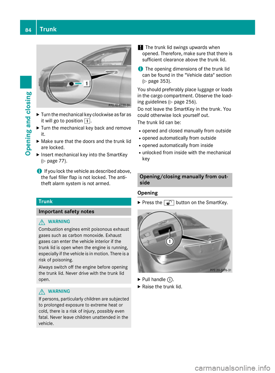 MERCEDES-BENZ CLA-Class 2014 C117 Manual Online X
Turn the mechanical key clockwise as far as
it will go to position 0047.
X Turn the mechanical key back and remove
it.
X Make sure that the doors and the trunk lid
are locked.
X Insert mechanical ke