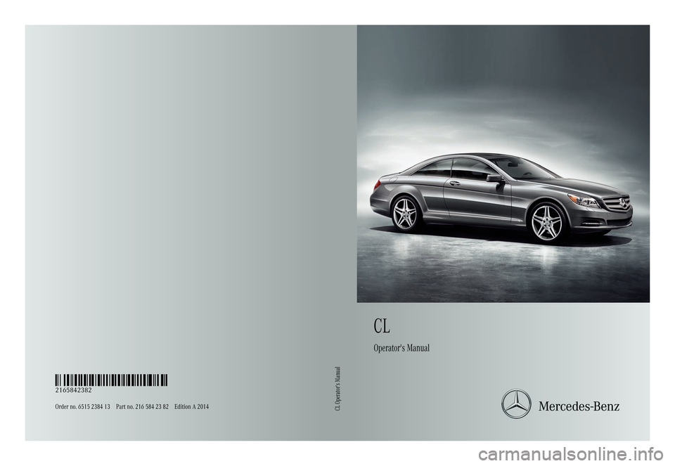 MERCEDES-BENZ CL-Class 2014 C217 Owners Manual CL
Operators Manual
Order no. 6515 2384 13 Part no. 216 584 23 82 Edition A 2014É2165842382wËÍ
2165842382CL Operators Manual 