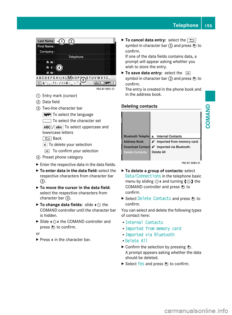 MERCEDES-BENZ CL-Class 2014 C217 Owners Manual :
Entry mark (cursor)
; Data field
= Two-line character bar
B To select the language
p To select the character set
*/E To select uppercase and
lowercase letters
% Back
F To delete your selection
¬ To MERCEDES-BENZ CL-Class 2014 C217 Owners Manual :
Entry mark (cursor)
; Data field
= Two-line character bar
B To select the language
p To select the character set
*/E To select uppercase and
lowercase letters
% Back
F To delete your selection
¬ To