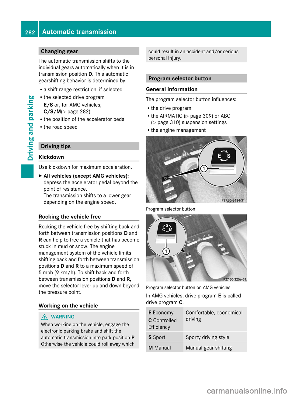 MERCEDES-BENZ CL-Class 2014 C217 Owners Manual Changing gear
The automatic transmission shifts to the
individual gears automatically when it is in
transmission position D.This automatic
gearshifting behavior is determined by:
R a shift range restr MERCEDES-BENZ CL-Class 2014 C217 Owners Manual Changing gear
The automatic transmission shifts to the
individual gears automatically when it is in
transmission position D.This automatic
gearshifting behavior is determined by:
R a shift range restr