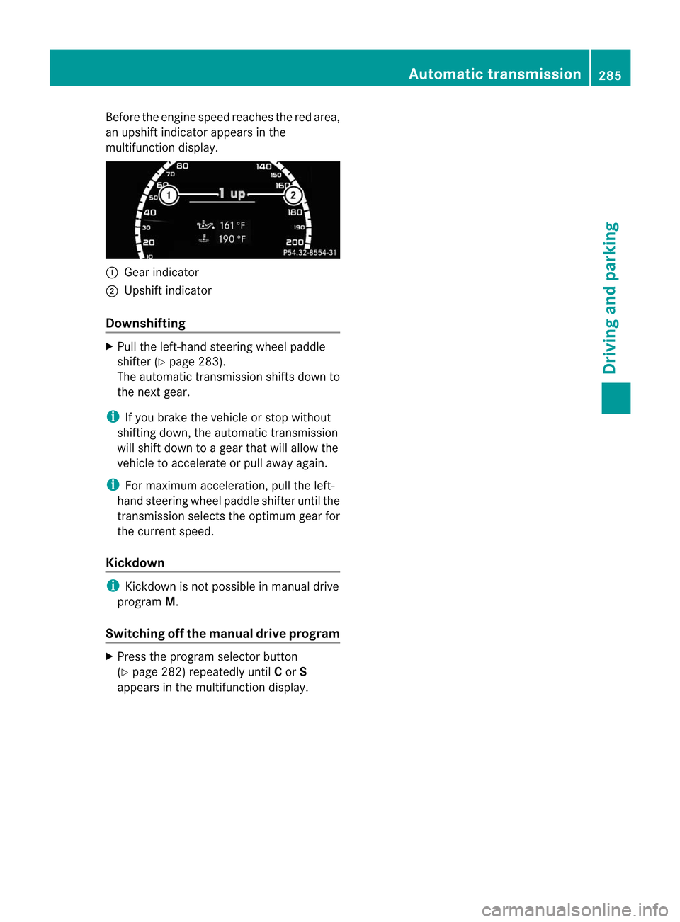 MERCEDES-BENZ CL-Class 2014 C217 Owners Manual Before the engine speed reaches the red area,
an upshift indicator appears in the
multifunction display. :
Gear indicator
; Upshif tindicator
Downshifting X
Pull the left-hand steering wheel paddle
sh