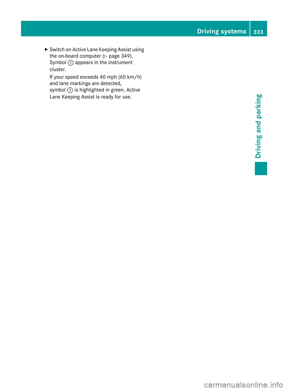 MERCEDES-BENZ CL-Class 2014 C217 Owners Manual X
Switch on Active Lane Keeping Assist using
the on-board compute r(Ypage 349).
Symbol :appears in the instrument
cluster.
If your speed exceeds 40 mph (60 km/h)
and lane markings are detected,
symbol MERCEDES-BENZ CL-Class 2014 C217 Owners Manual X
Switch on Active Lane Keeping Assist using
the on-board compute r(Ypage 349).
Symbol :appears in the instrument
cluster.
If your speed exceeds 40 mph (60 km/h)
and lane markings are detected,
symbol