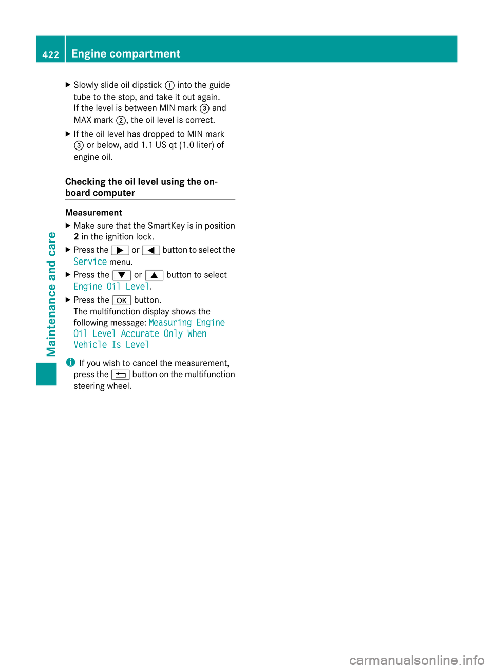 MERCEDES-BENZ CL-Class 2014 C217 Owners Manual X
Slowly slide oil dipstick :into the guide
tube to the stop, and take it ou tagain.
If the level is between MIN mark =and
MAX mark ;, the oil level is correct.
X If the oil level has dropped to MIN m MERCEDES-BENZ CL-Class 2014 C217 Owners Manual X
Slowly slide oil dipstick :into the guide
tube to the stop, and take it ou tagain.
If the level is between MIN mark =and
MAX mark ;, the oil level is correct.
X If the oil level has dropped to MIN m