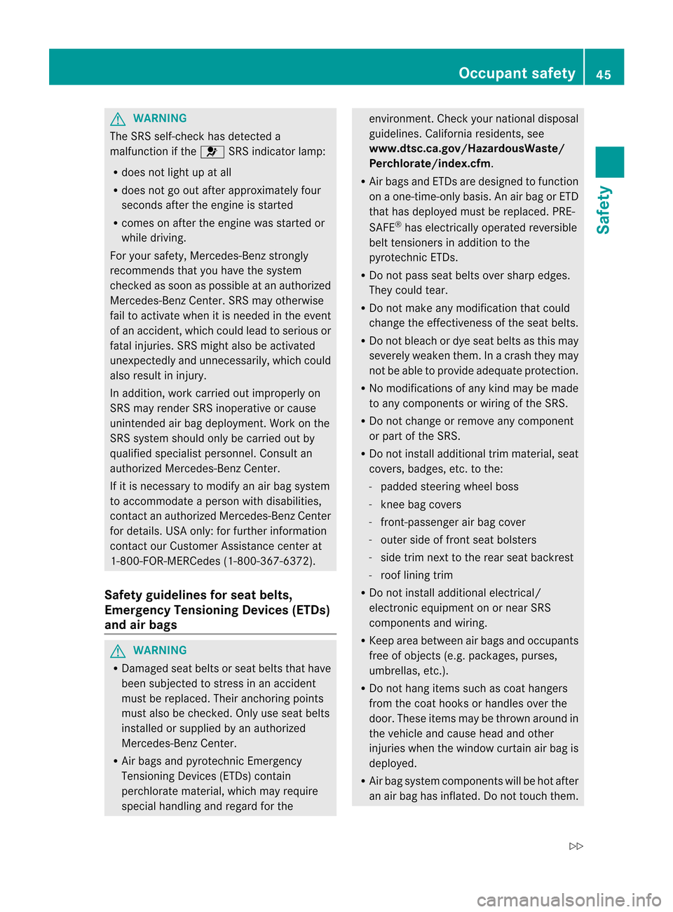 MERCEDES-BENZ CL-Class 2014 C217 Service Manual G
WARNING
The SRS self-check has detected a
malfunction if the 6SRS indicator lamp:
R does not light up at all
R does not go out after approximately four
seconds after the engine is started
R comes on MERCEDES-BENZ CL-Class 2014 C217 Service Manual G
WARNING
The SRS self-check has detected a
malfunction if the 6SRS indicator lamp:
R does not light up at all
R does not go out after approximately four
seconds after the engine is started
R comes on