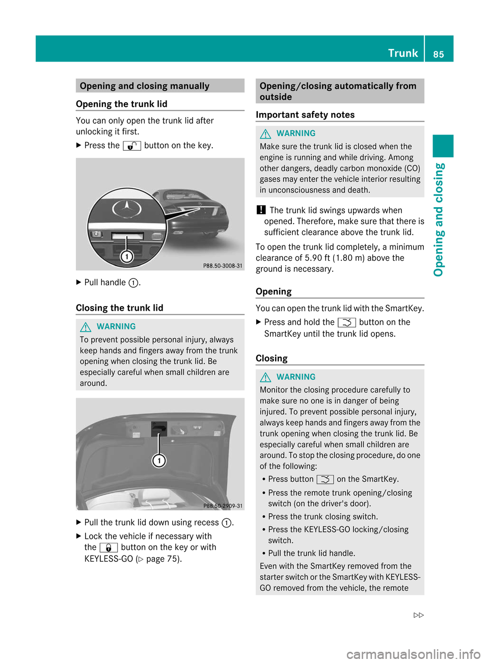 MERCEDES-BENZ CL-Class 2014 C217 Manual Online Opening and closing manually
Opening the trunk lid You can only open the trun
klid after
unlocking it first.
X Press the %button on the key. X
Pull handle :.
Closing the trunk lid G
WARNING
To prevent MERCEDES-BENZ CL-Class 2014 C217 Manual Online Opening and closing manually
Opening the trunk lid You can only open the trun
klid after
unlocking it first.
X Press the %button on the key. X
Pull handle :.
Closing the trunk lid G
WARNING
To prevent