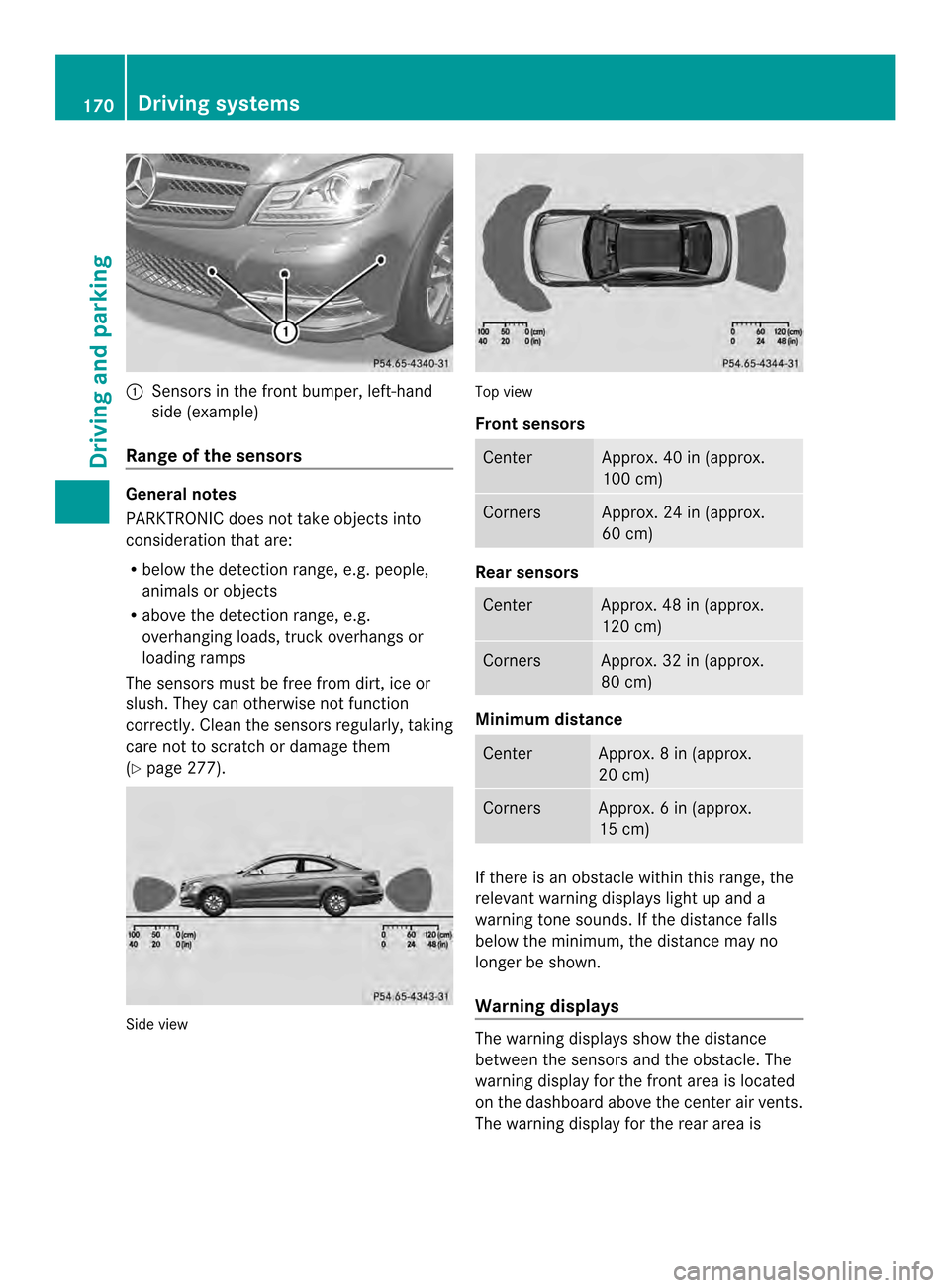 MERCEDES-BENZ C-Class COUPE 2014 CL204 Owners Manual 0002
Sensors in the front bumper, left-hand
side (example)
Range of the sensors General notes
PARKTRONIC does not take objects into
consideration tha tare:
R below the detection range, e.g. people,
an MERCEDES-BENZ C-Class COUPE 2014 CL204 Owners Manual 0002
Sensors in the front bumper, left-hand
side (example)
Range of the sensors General notes
PARKTRONIC does not take objects into
consideration tha tare:
R below the detection range, e.g. people,
an