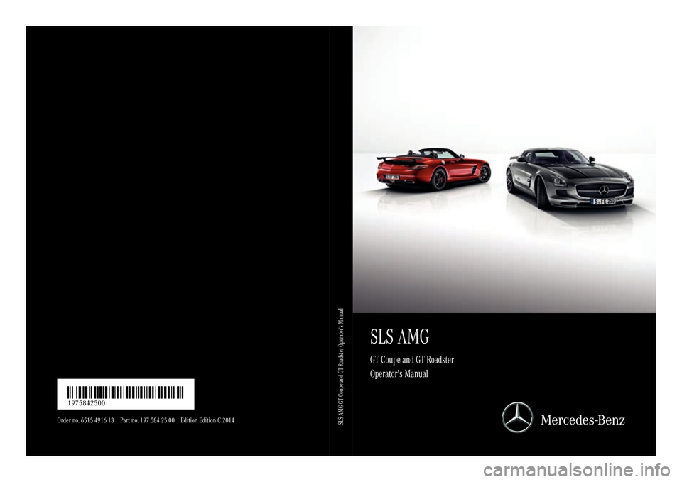 MERCEDES-BENZ SLS AMG GT ROADSTER 2015 C197 Owners Manual SLSAMG
GT Coupe and GT Roadster
Operators Manual
Order no. 6515 4916 13 Part no. 197 584 25 00 Edition Edition C2014 É1975842500=ËÍ
1975842500SLS AMG GT Coupe and GT Roadster Operators Manual MERCEDES-BENZ SLS AMG GT ROADSTER 2015 C197 Owners Manual SLSAMG
GT Coupe and GT Roadster
Operators Manual
Order no. 6515 4916 13 Part no. 197 584 25 00 Edition Edition C2014 É1975842500=ËÍ
1975842500SLS AMG GT Coupe and GT Roadster Operators Manual