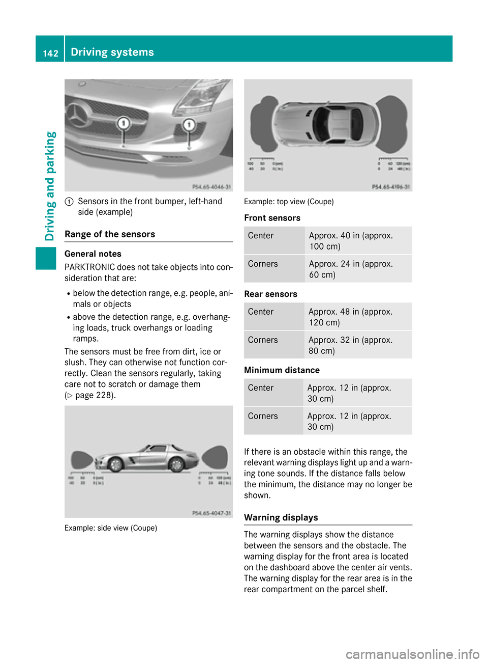 MERCEDES-BENZ SLS AMG GT ROADSTER 2015 C197 Owners Manual 0043
Sensors in the front bumper, left-hand
sid e(example)
Rang eoft he sensors General notes
PARKTRONIC doe
snot take objects into con-
sideration tha tare:
R belo wthe detectio nrange, e.g. people, 