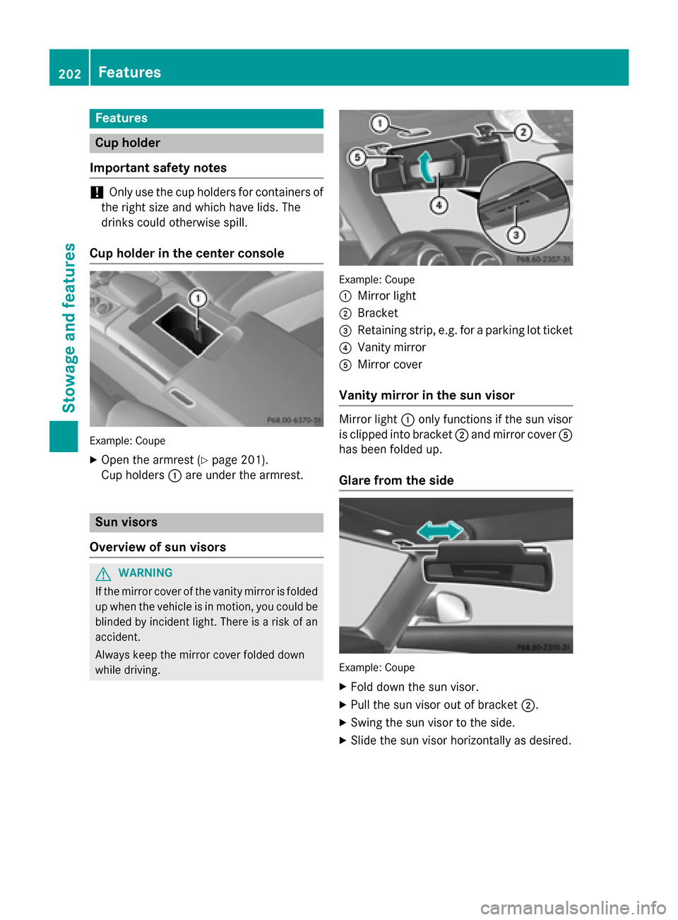 MERCEDES-BENZ SLS AMG GT ROADSTER 2015 C197 Owners Manual Features
Cup holder
Important safety notes !
Only use th
ecup holders for containers of
th er ight siz eand whic hhave lids. The
drinks could otherwise spill.
Cup holder in th ecenter console Example: MERCEDES-BENZ SLS AMG GT ROADSTER 2015 C197 Owners Manual Features
Cup holder
Important safety notes !
Only use th
ecup holders for containers of
th er ight siz eand whic hhave lids. The
drinks could otherwise spill.
Cup holder in th ecenter console Example: