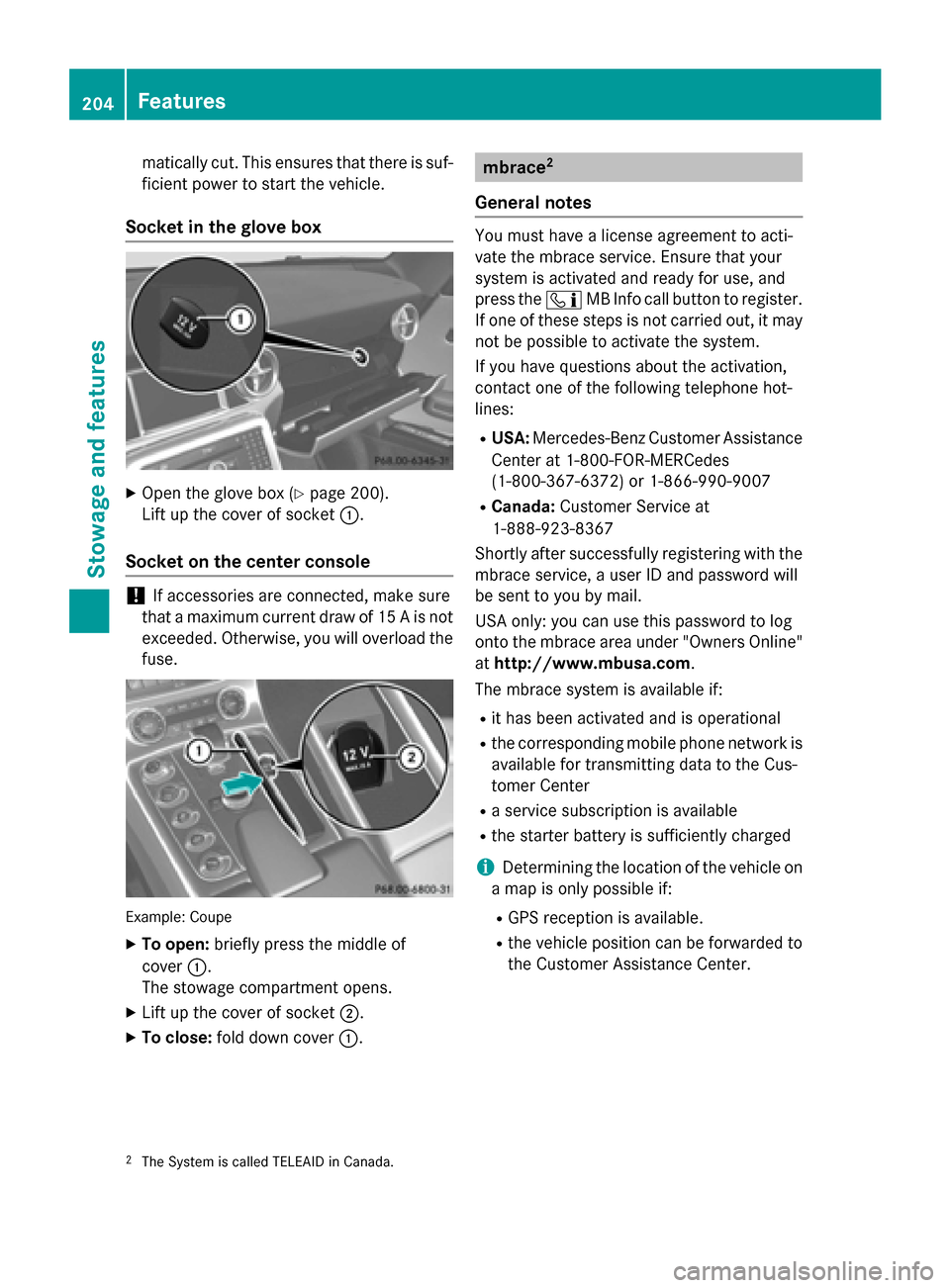 MERCEDES-BENZ SLS AMG GT ROADSTER 2015 C197 Owners Manual matically cut. This ensures that there is suf-
ficient powe rtostart the vehicle.
Socket in the glove box X
Open the glove box (Y page200).
Lift up the cover of socket 0043.
Socket on the center conso