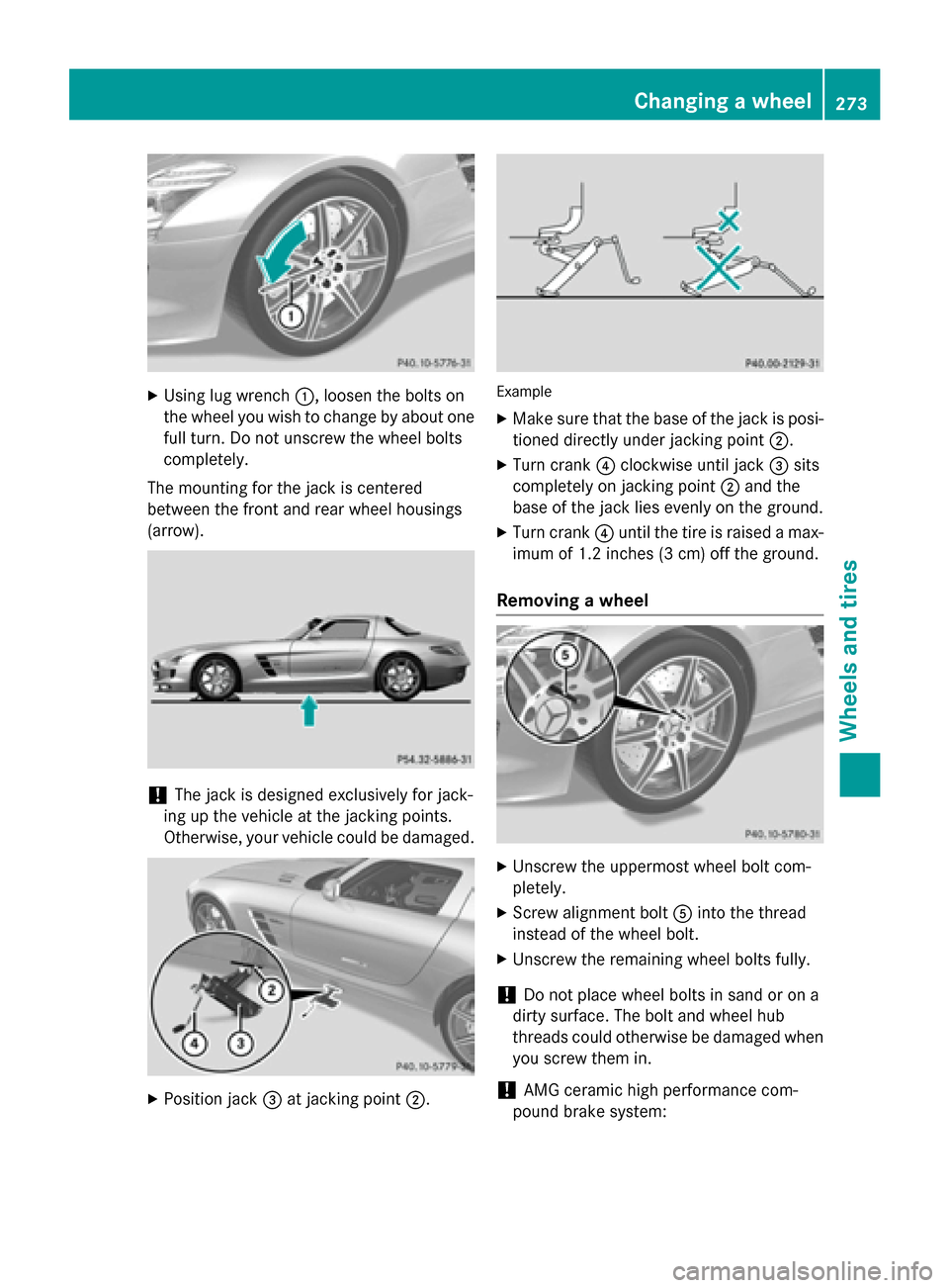 MERCEDES-BENZ SLS AMG GT ROADSTER 2015 C197 Owners Manual X
Using lug wrench 0043,loosen the bolts on
the wheel you wish to change by abouto ne
full turn. Do not unscrew the wheel bolts
completely.
The mounting for the jack is centered
between the front and 
