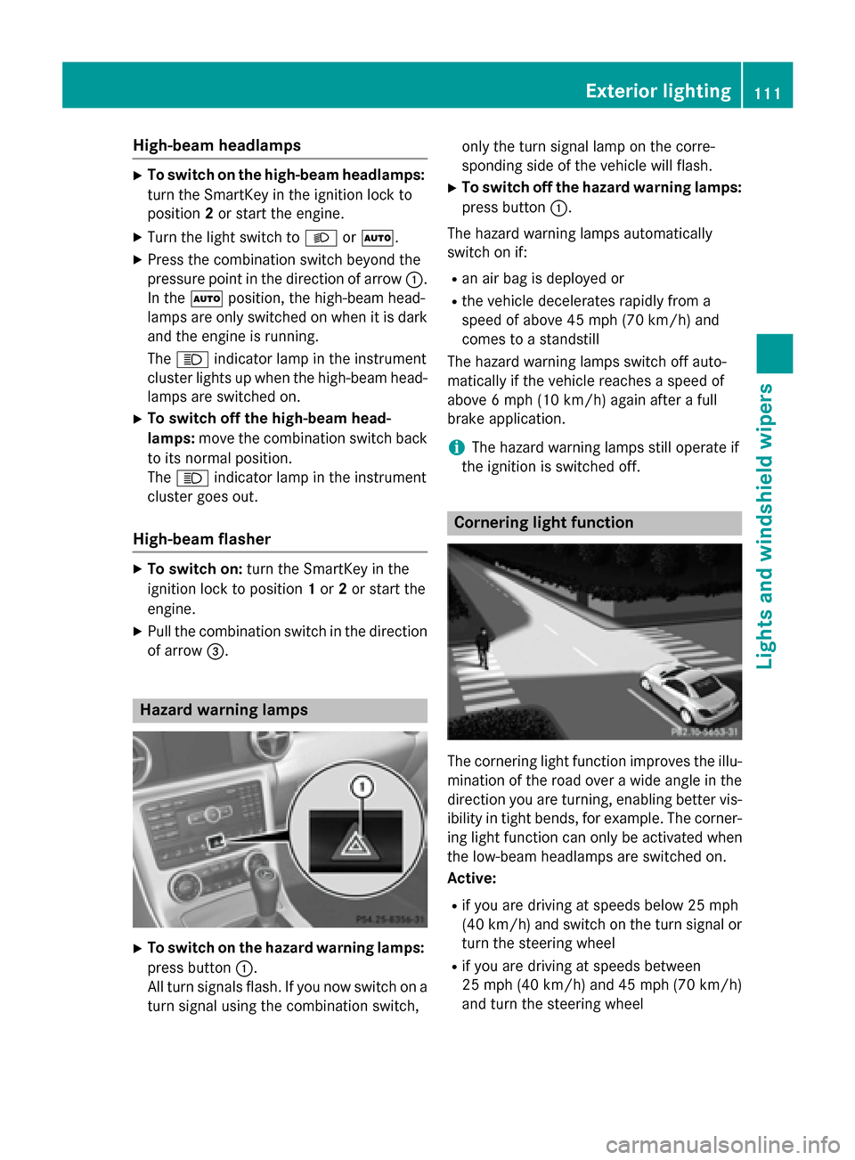 MERCEDES-BENZ SLK-Class 2015 R172 Owners Manual High-beam headlamps
X
To switch on the high-beam headlamps:
turn the SmartKey in the ignition lock to
position 2or start the engine.
X Turn the light switch to 0058or0058.
X Press the combination swit