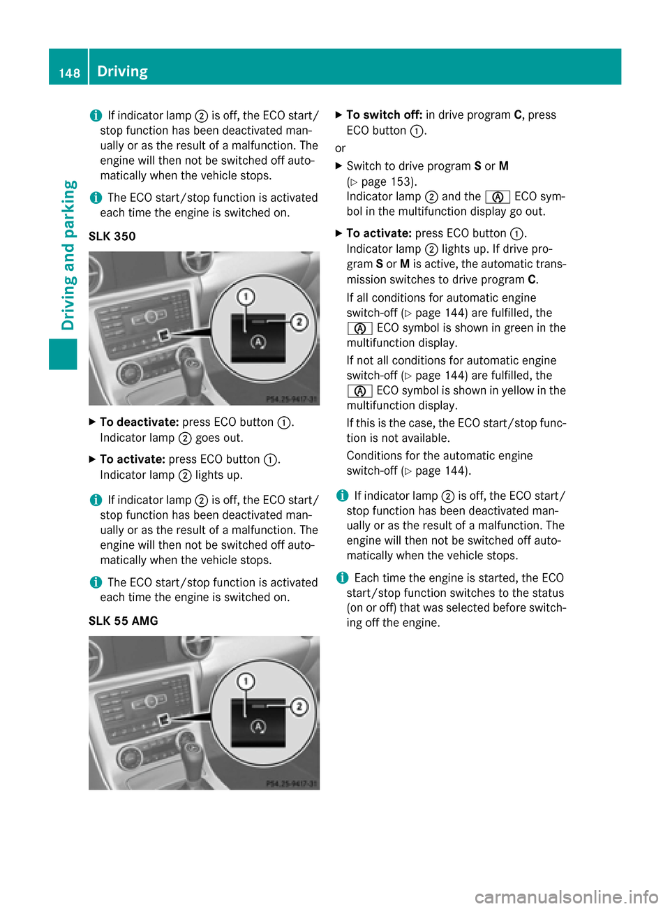 MERCEDES-BENZ SLK-Class 2015 R172 Owners Manual i
If indicator lamp
0044is off, the ECO start/
stop function has been deactivated man-
ually or as the result of a malfunction. The
engine will then not be switched off auto-
matically when the vehicl