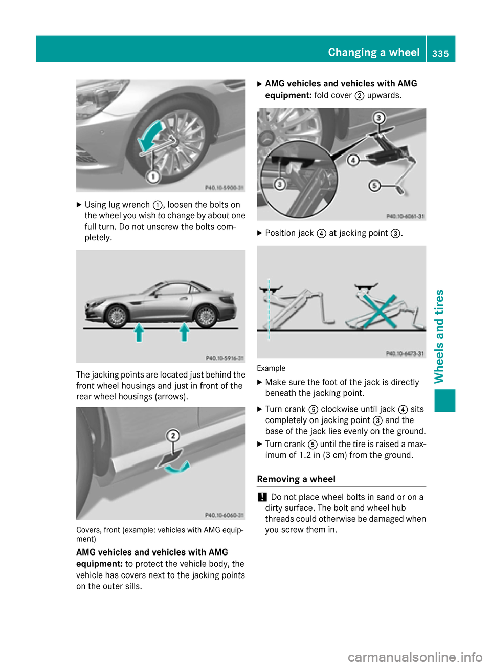 MERCEDES-BENZ SLK-Class 2015 R172 Owners Manual X
Using lug wrench 0043, loosen the bolts on
the wheel you wish to change by about one full turn. Do not unscrew the bolts com-
pletely. The jacking points are located just behind the
front wheel hous