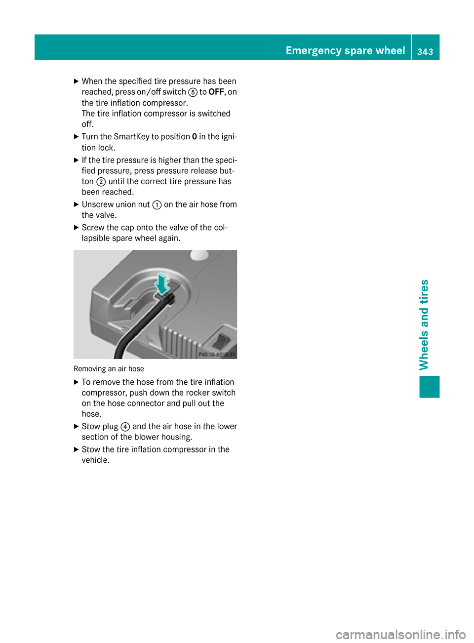 MERCEDES-BENZ SLK-Class 2015 R172 Owners Manual X
When the specified tire pressure has been
reached, press on/off switch 0083toOFF, on
the tire inflation compressor.
The tire inflation compressor is switched
off.
X Turn the SmartKey to position 0in MERCEDES-BENZ SLK-Class 2015 R172 Owners Manual X
When the specified tire pressure has been
reached, press on/off switch 0083toOFF, on
the tire inflation compressor.
The tire inflation compressor is switched
off.
X Turn the SmartKey to position 0in