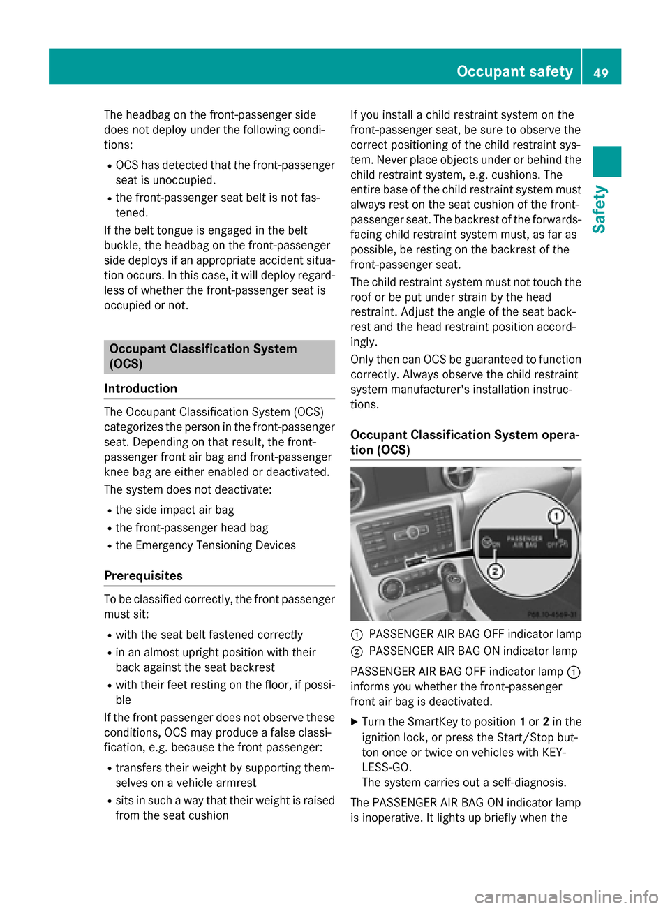 MERCEDES-BENZ SLK-Class 2015 R172 Owners Manual The headbag on the front-passenger side
does not deploy under the following condi-
tions:
R OCS has detected that the front-passenger
seat is unoccupied.
R the front-passenger seat belt is not fas-
te