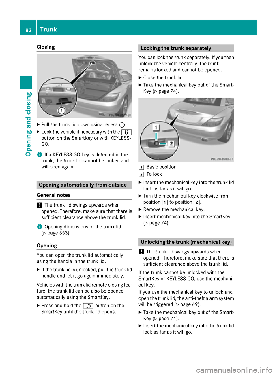 MERCEDES-BENZ SLK-Class 2015 R172 Owners Manual Closing
X
Pull the trunk lid down using recess 0043.
X Lock the vehicle if necessary with the 0037
button on the SmartKey or with KEYLESS-
GO.
i If a KEYLESS-GO key is detected in the
trunk, the trunk