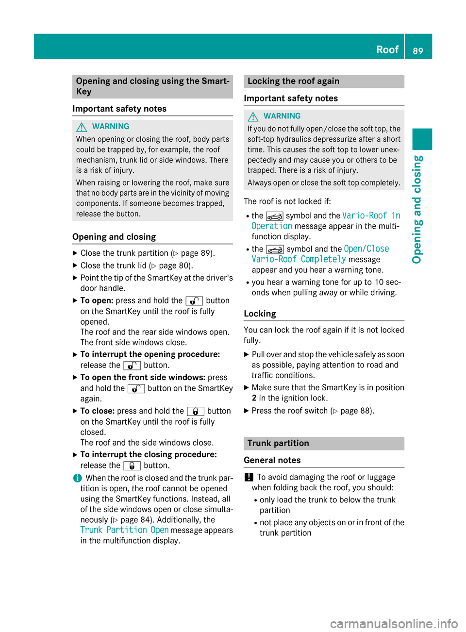 MERCEDES-BENZ SLK-Class 2015 R172 Owners Manual Opening and closing using the Smart-
Key
Important safety notes G
WARNING
When opening or closing the roof, body parts could be trapped by, for example, the roof
mechanism, trunk lid or side windows. MERCEDES-BENZ SLK-Class 2015 R172 Owners Manual Opening and closing using the Smart-
Key
Important safety notes G
WARNING
When opening or closing the roof, body parts could be trapped by, for example, the roof
mechanism, trunk lid or side windows.