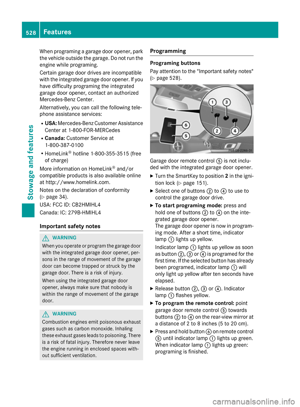 MERCEDES-BENZ SL-Class 2015 R131 Owners Manual When programing a garage door opener, park
the vehicle outside the garage. Do not run the
engine while programing.
Certain garage door drives are incompatible
with the integrated garage door opener. I MERCEDES-BENZ SL-Class 2015 R131 Owners Manual When programing a garage door opener, park
the vehicle outside the garage. Do not run the
engine while programing.
Certain garage door drives are incompatible
with the integrated garage door opener. I