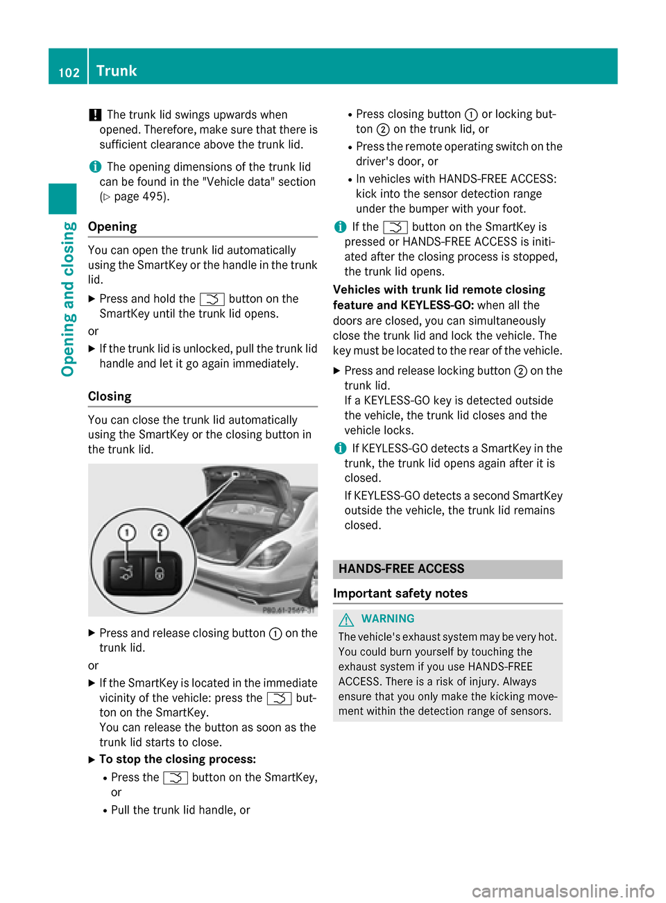 MERCEDES-BENZ S-Class 2015 W222 Owners Manual !
The trunk lid swings upwards when
opened. Therefore, make sure that there is sufficient clearance above the trunk lid.
i The opening dimensions of the trunk lid
can be found in the "Vehicle data" se MERCEDES-BENZ S-Class 2015 W222 Owners Manual !
The trunk lid swings upwards when
opened. Therefore, make sure that there is sufficient clearance above the trunk lid.
i The opening dimensions of the trunk lid
can be found in the "Vehicle data" se